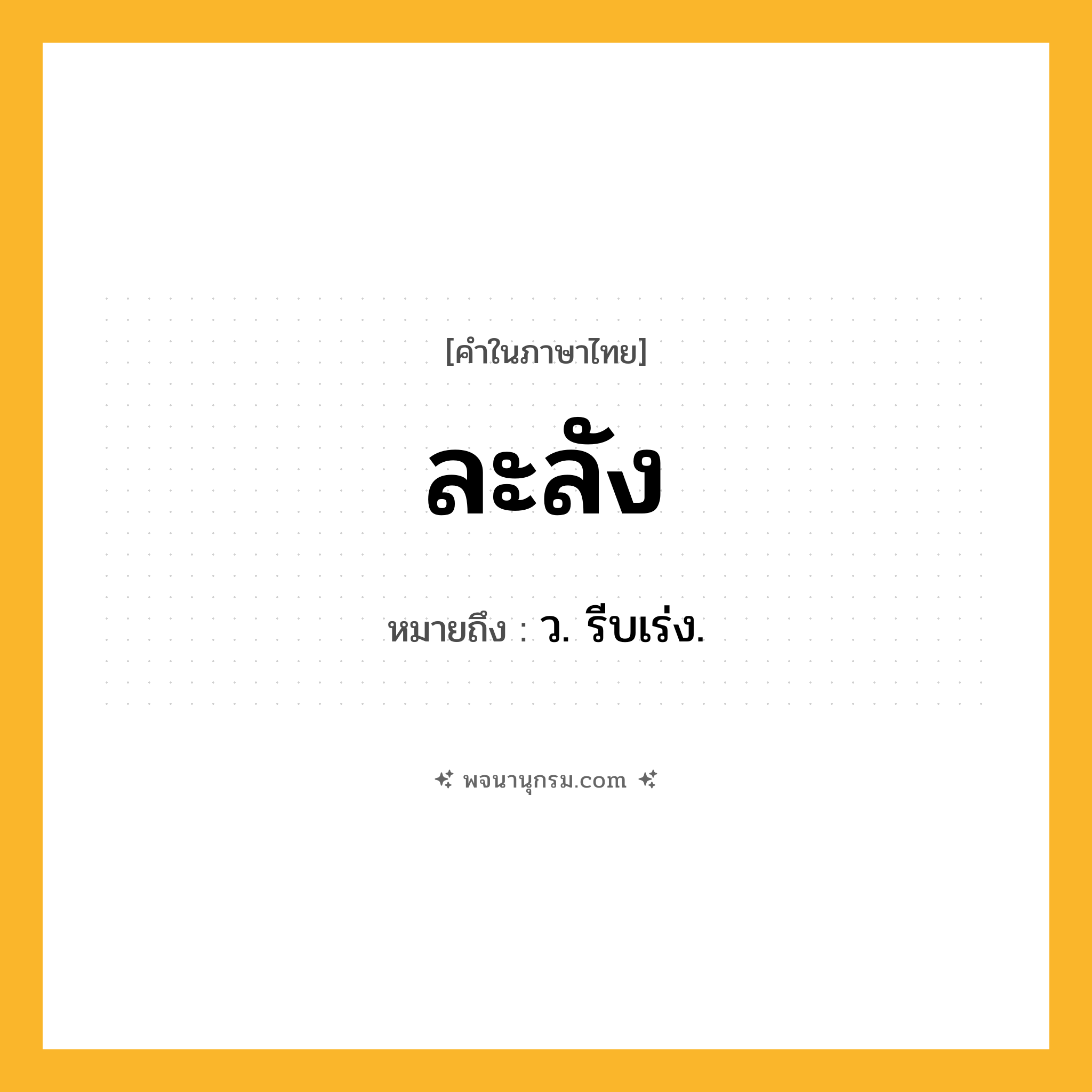 ละลัง ความหมาย หมายถึงอะไร?, คำในภาษาไทย ละลัง หมายถึง ว. รีบเร่ง.