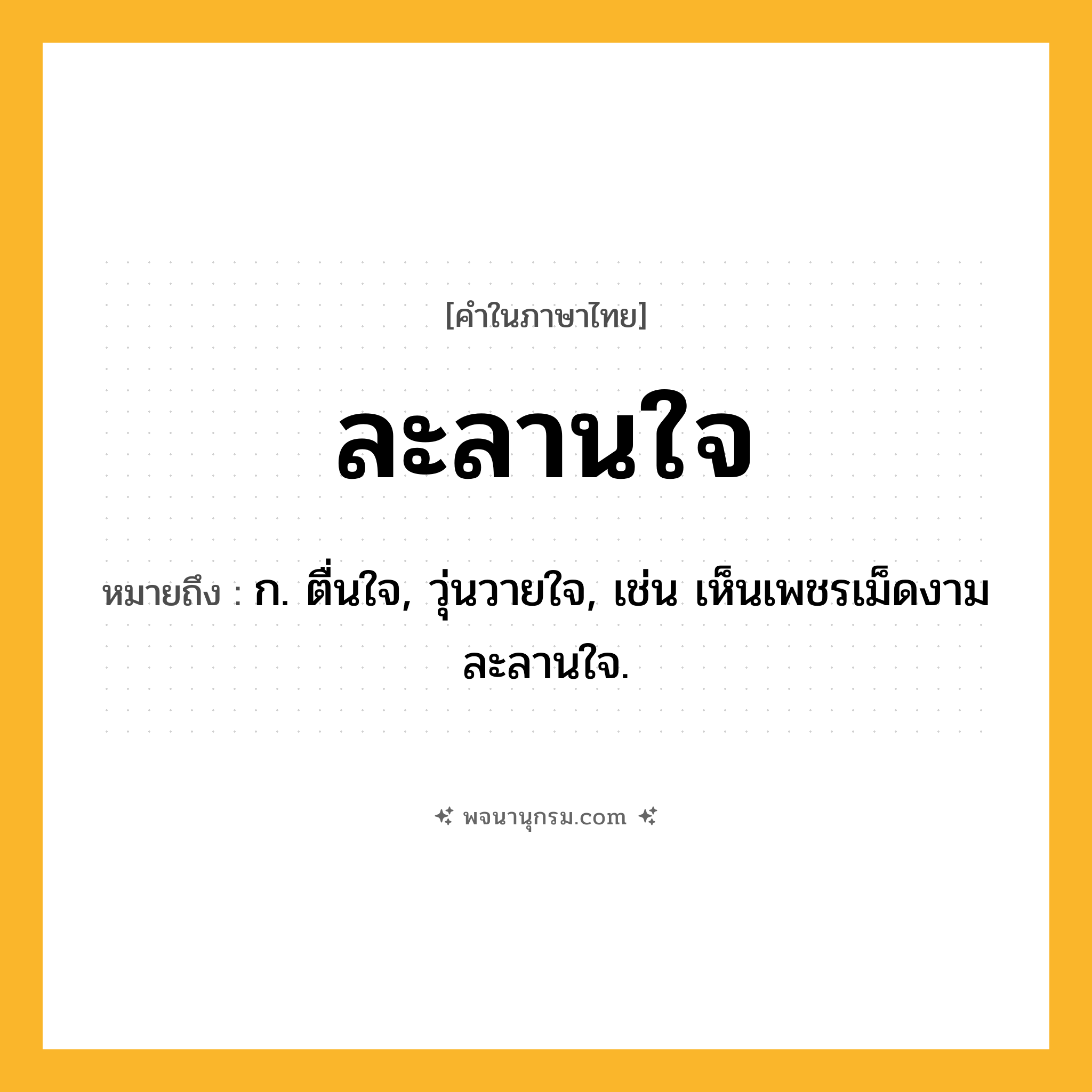 ละลานใจ ความหมาย หมายถึงอะไร?, คำในภาษาไทย ละลานใจ หมายถึง ก. ตื่นใจ, วุ่นวายใจ, เช่น เห็นเพชรเม็ดงามละลานใจ.