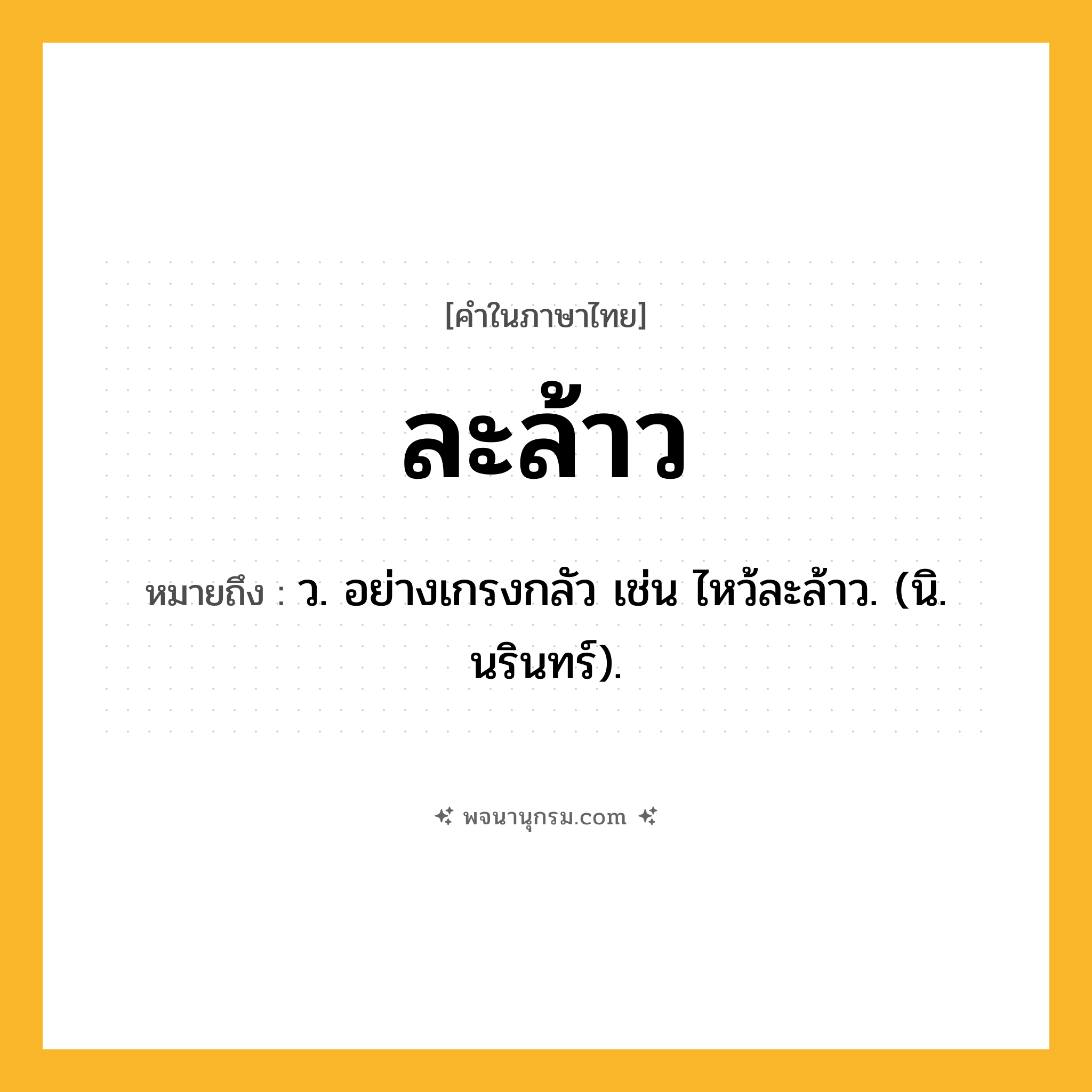 ละล้าว ความหมาย หมายถึงอะไร?, คำในภาษาไทย ละล้าว หมายถึง ว. อย่างเกรงกลัว เช่น ไหว้ละล้าว. (นิ. นรินทร์).