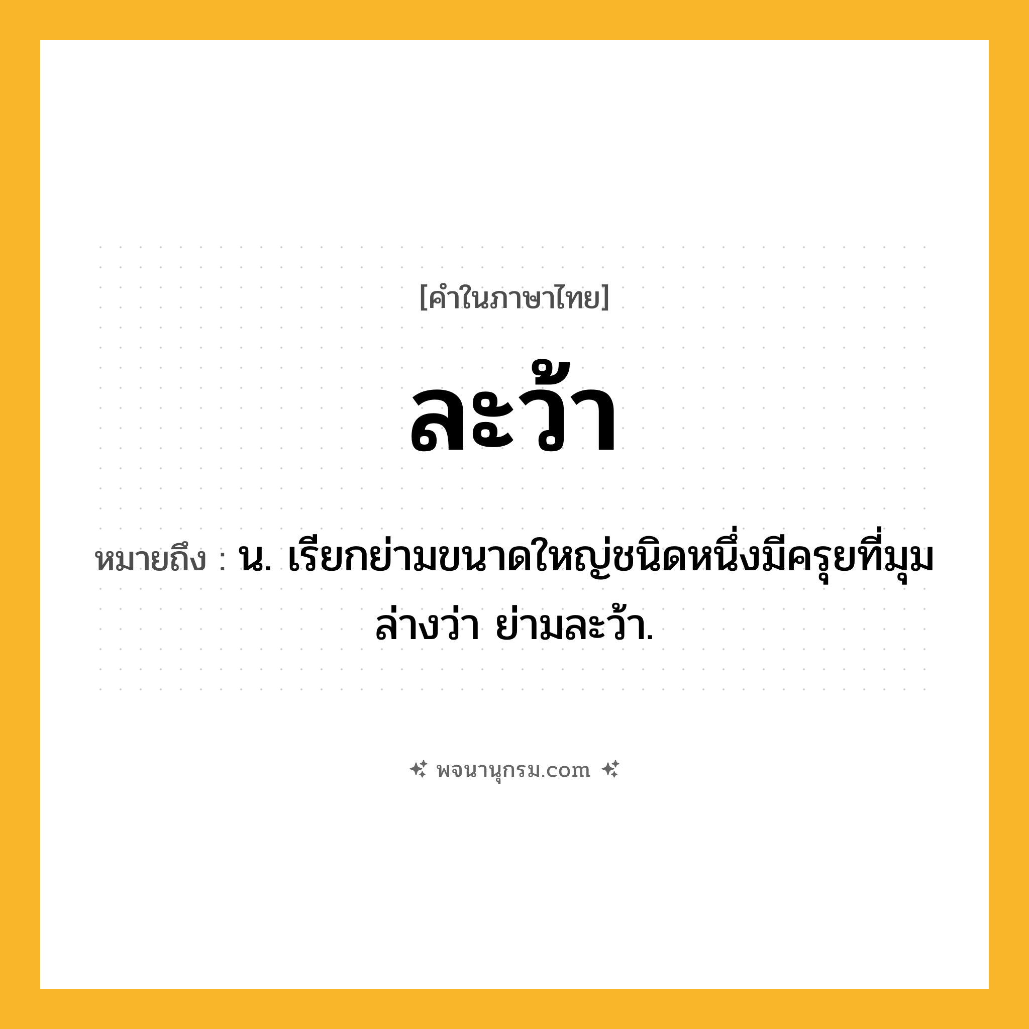 ละว้า ความหมาย หมายถึงอะไร?, คำในภาษาไทย ละว้า หมายถึง น. เรียกย่ามขนาดใหญ่ชนิดหนึ่งมีครุยที่มุมล่างว่า ย่ามละว้า.