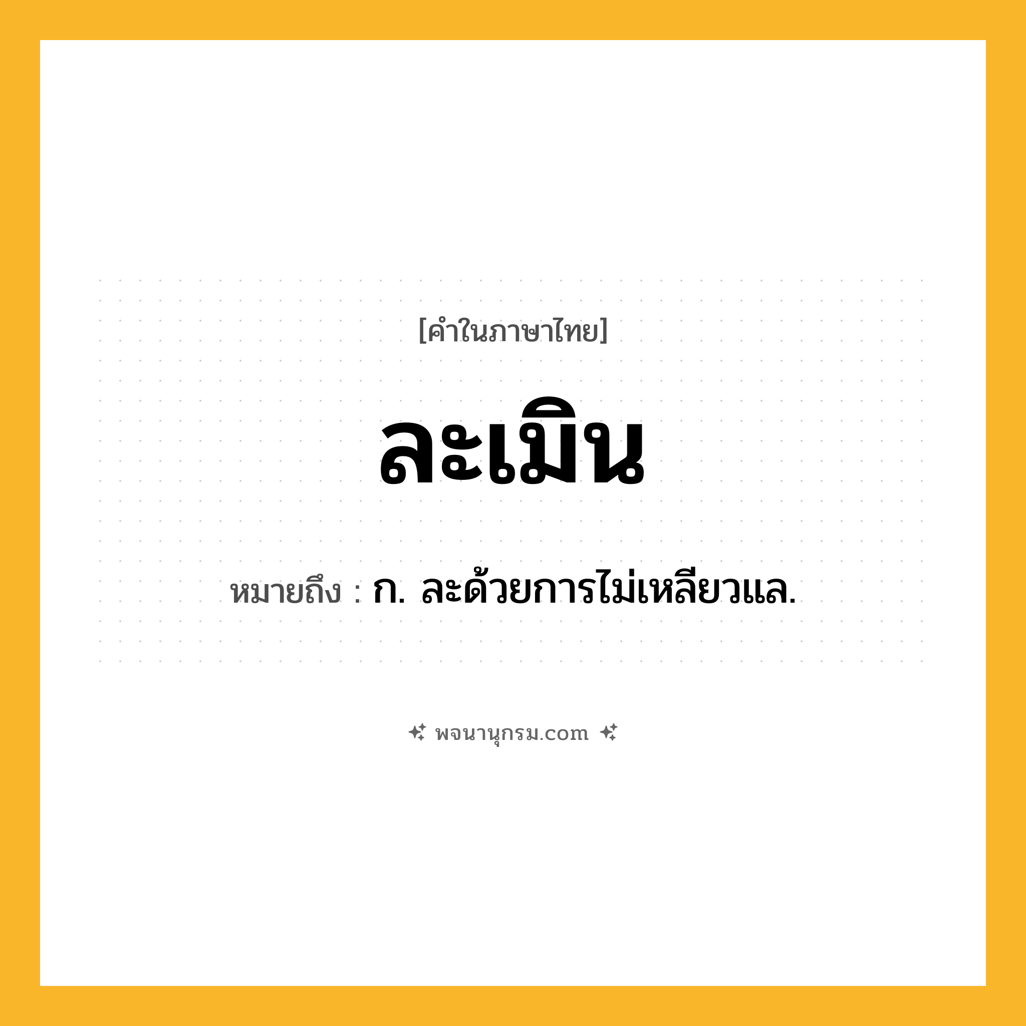 ละเมิน ความหมาย หมายถึงอะไร?, คำในภาษาไทย ละเมิน หมายถึง ก. ละด้วยการไม่เหลียวแล.
