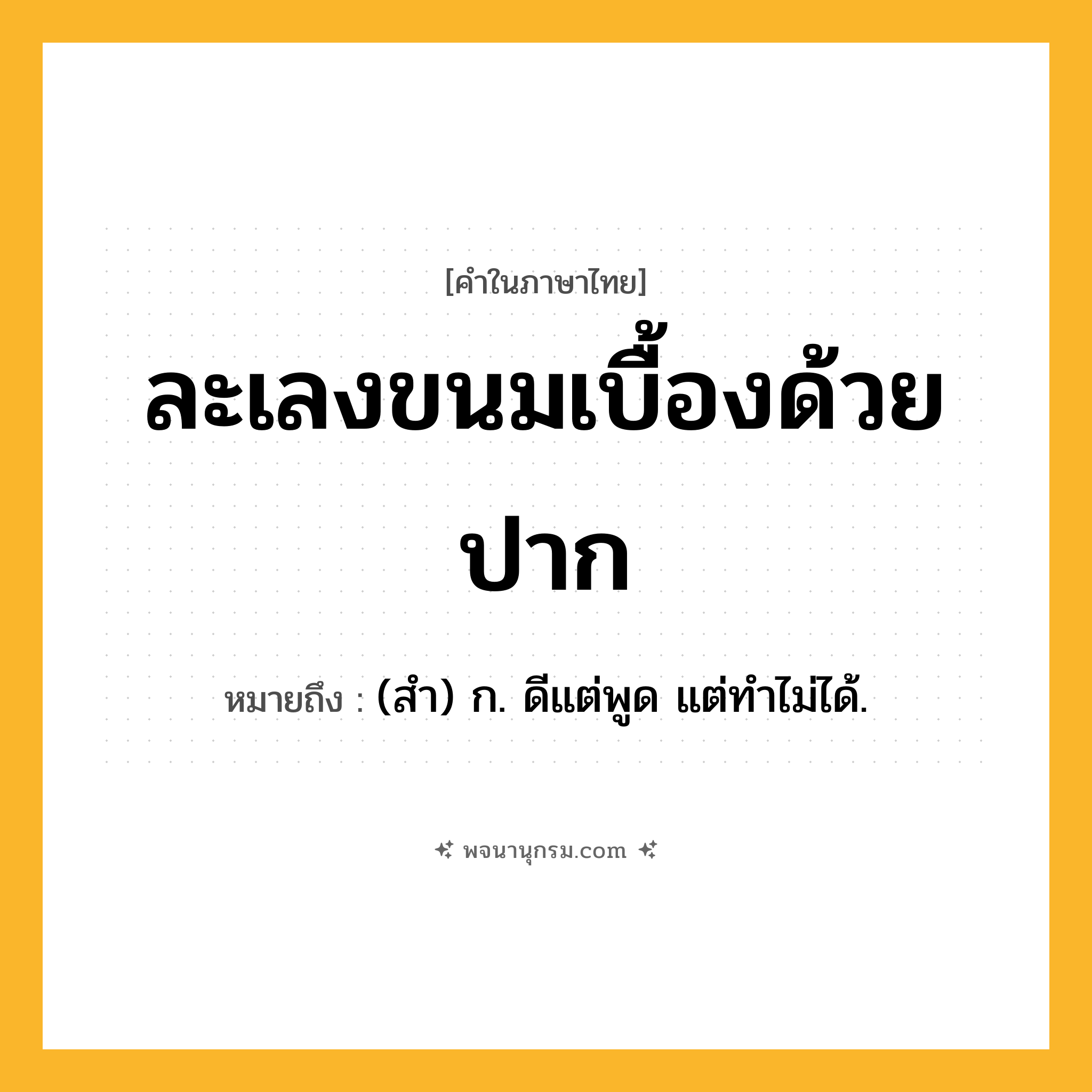 ละเลงขนมเบื้องด้วยปาก ความหมาย หมายถึงอะไร?, คำในภาษาไทย ละเลงขนมเบื้องด้วยปาก หมายถึง (สํา) ก. ดีแต่พูด แต่ทำไม่ได้.