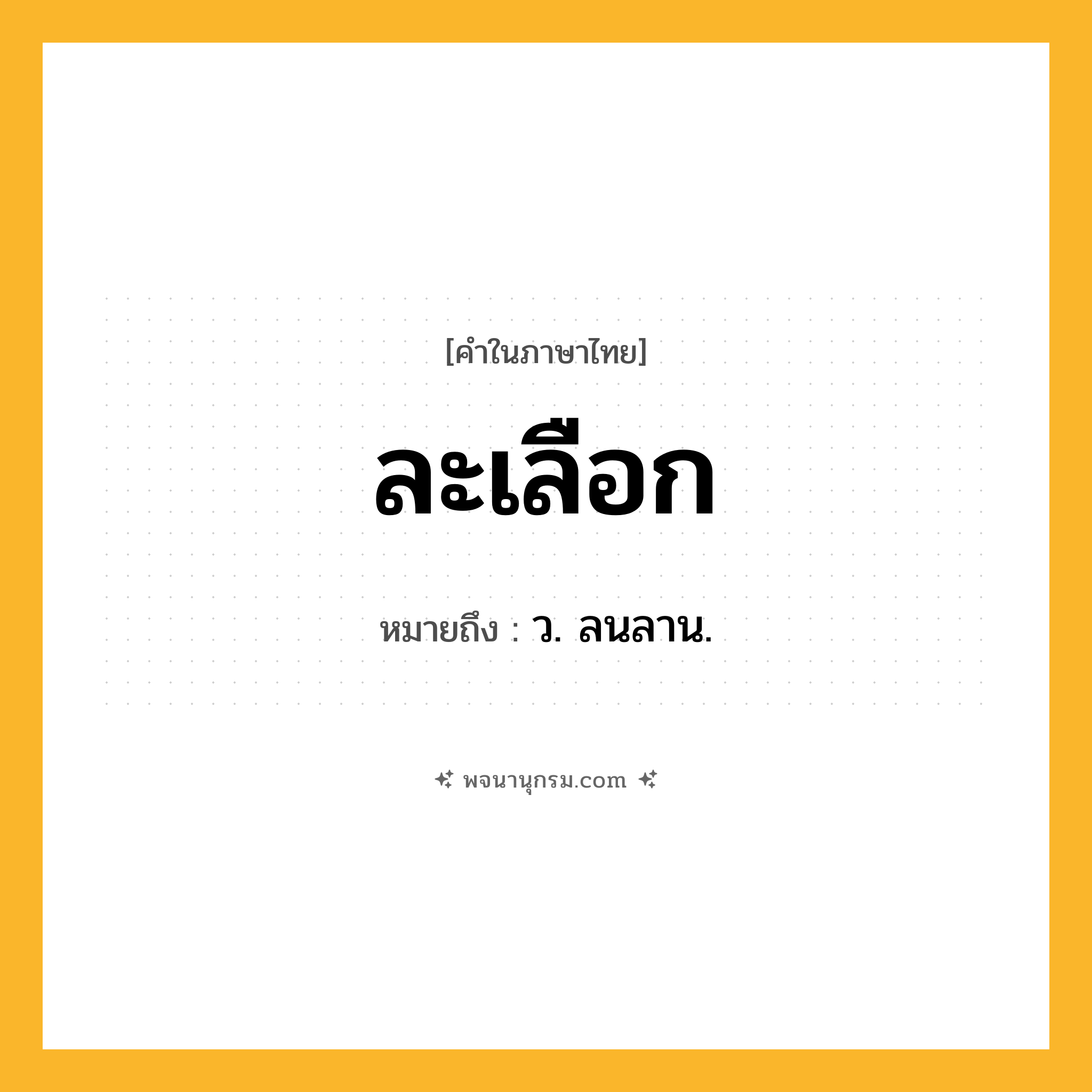 ละเลือก ความหมาย หมายถึงอะไร?, คำในภาษาไทย ละเลือก หมายถึง ว. ลนลาน.