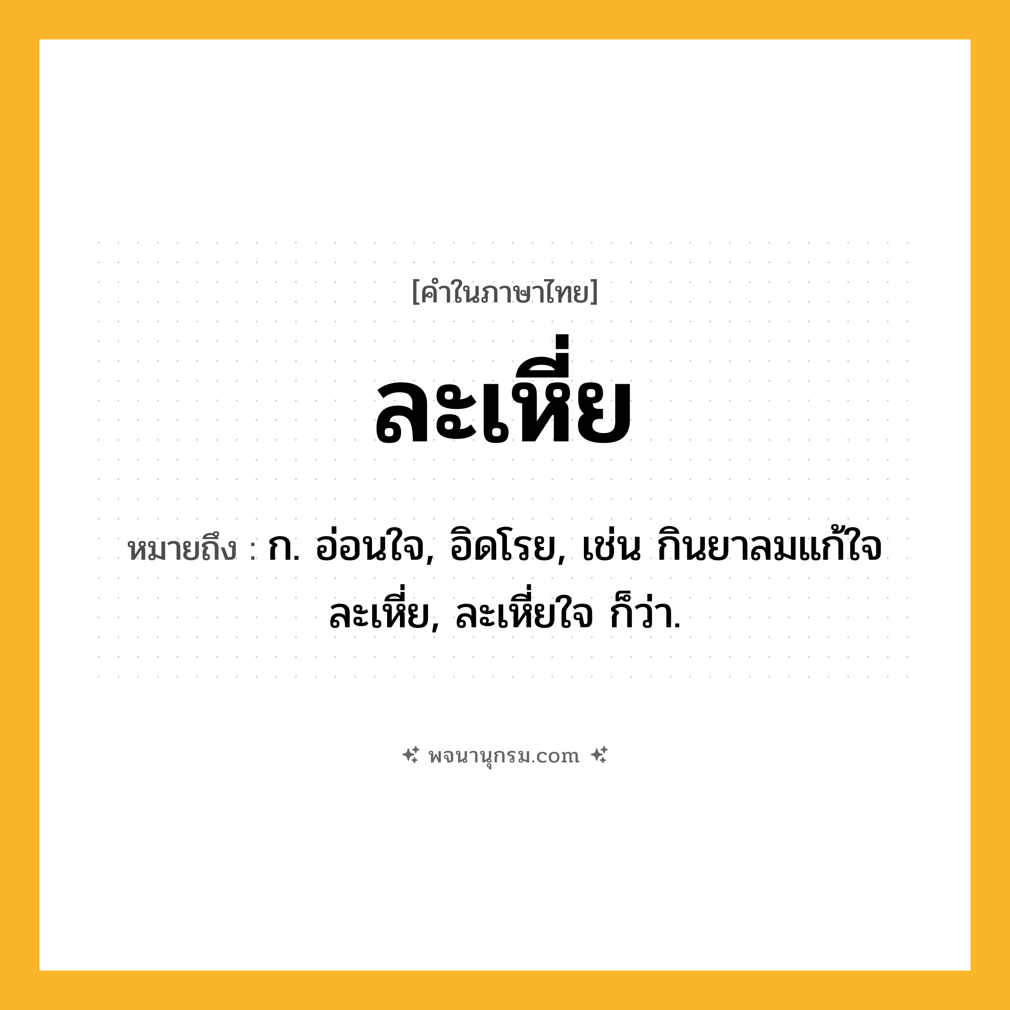 ละเหี่ย ความหมาย หมายถึงอะไร?, คำในภาษาไทย ละเหี่ย หมายถึง ก. อ่อนใจ, อิดโรย, เช่น กินยาลมแก้ใจละเหี่ย, ละเหี่ยใจ ก็ว่า.