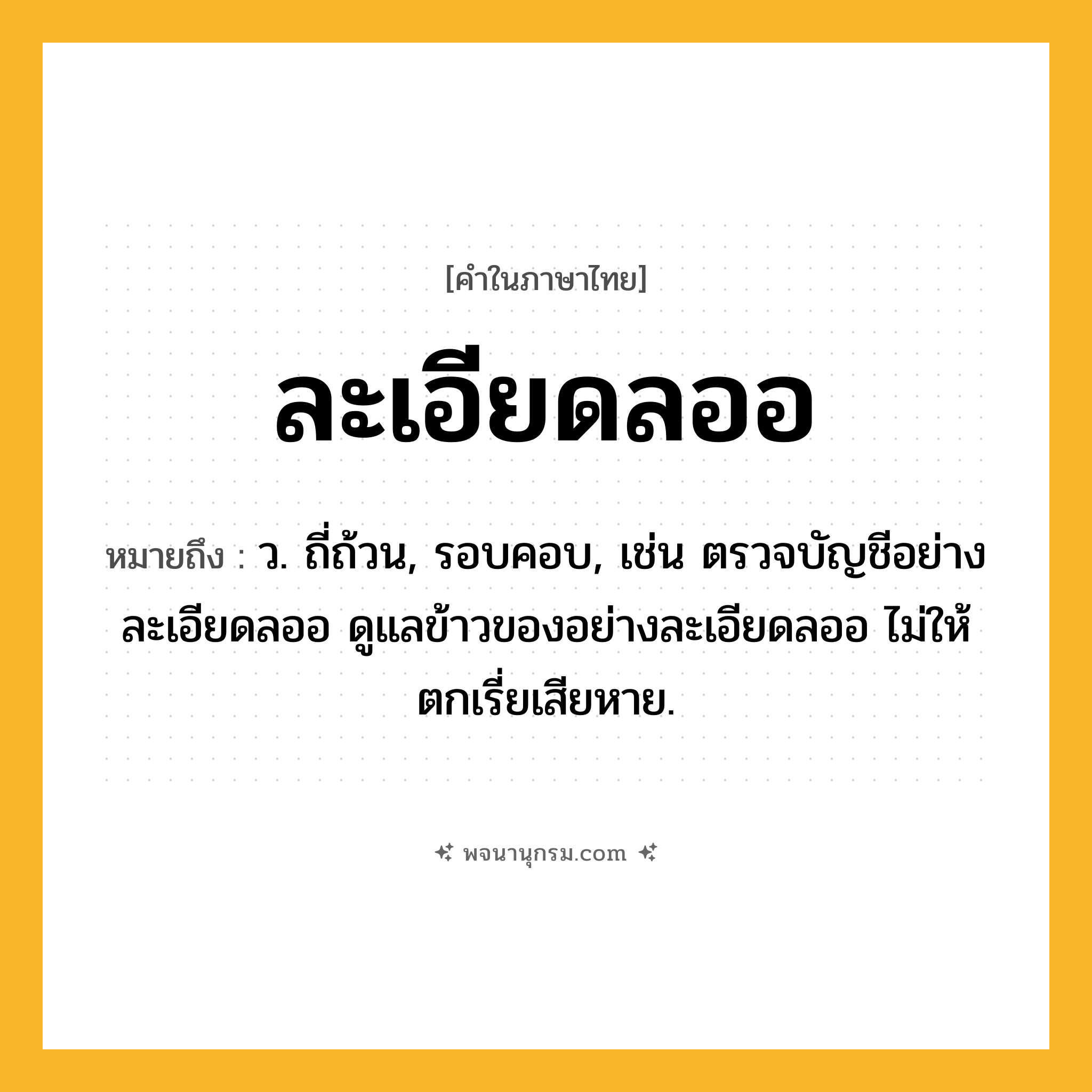 ละเอียดลออ ความหมาย หมายถึงอะไร?, คำในภาษาไทย ละเอียดลออ หมายถึง ว. ถี่ถ้วน, รอบคอบ, เช่น ตรวจบัญชีอย่างละเอียดลออ ดูแลข้าวของอย่างละเอียดลออ ไม่ให้ตกเรี่ยเสียหาย.