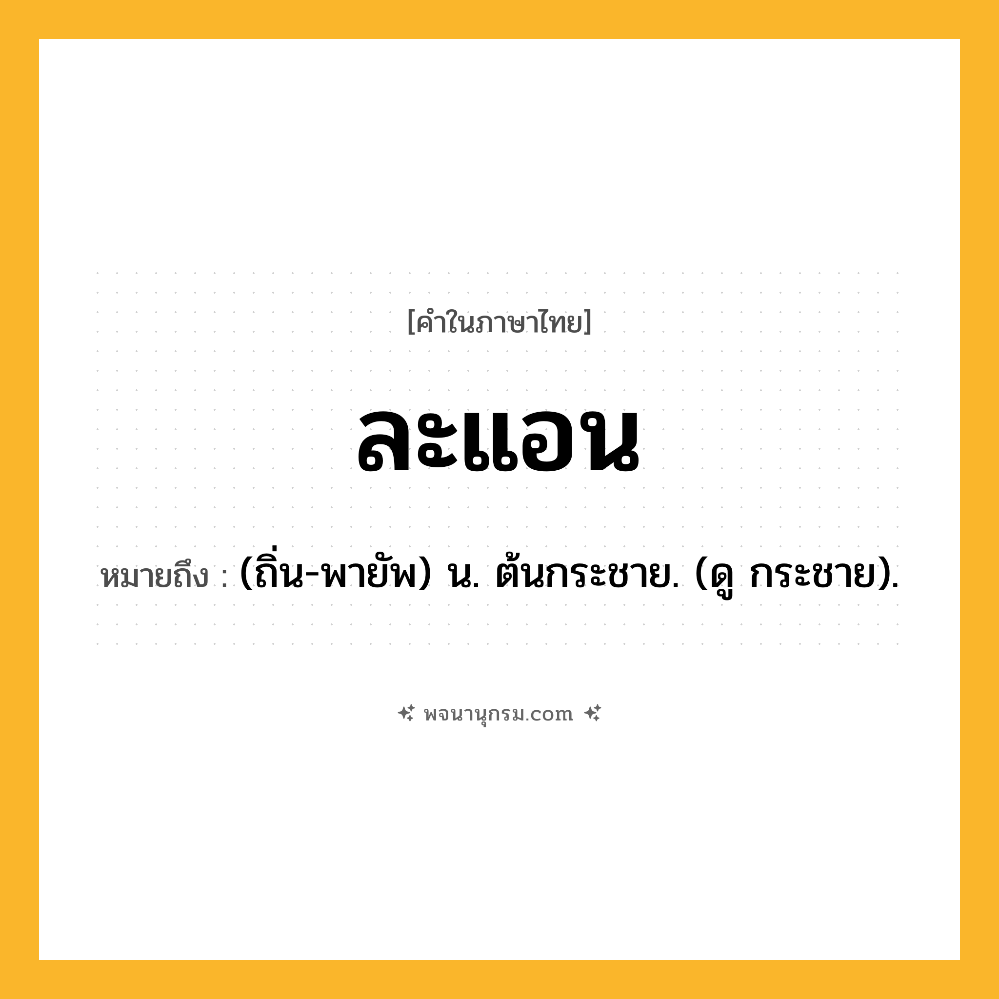 ละแอน ความหมาย หมายถึงอะไร?, คำในภาษาไทย ละแอน หมายถึง (ถิ่น-พายัพ) น. ต้นกระชาย. (ดู กระชาย).