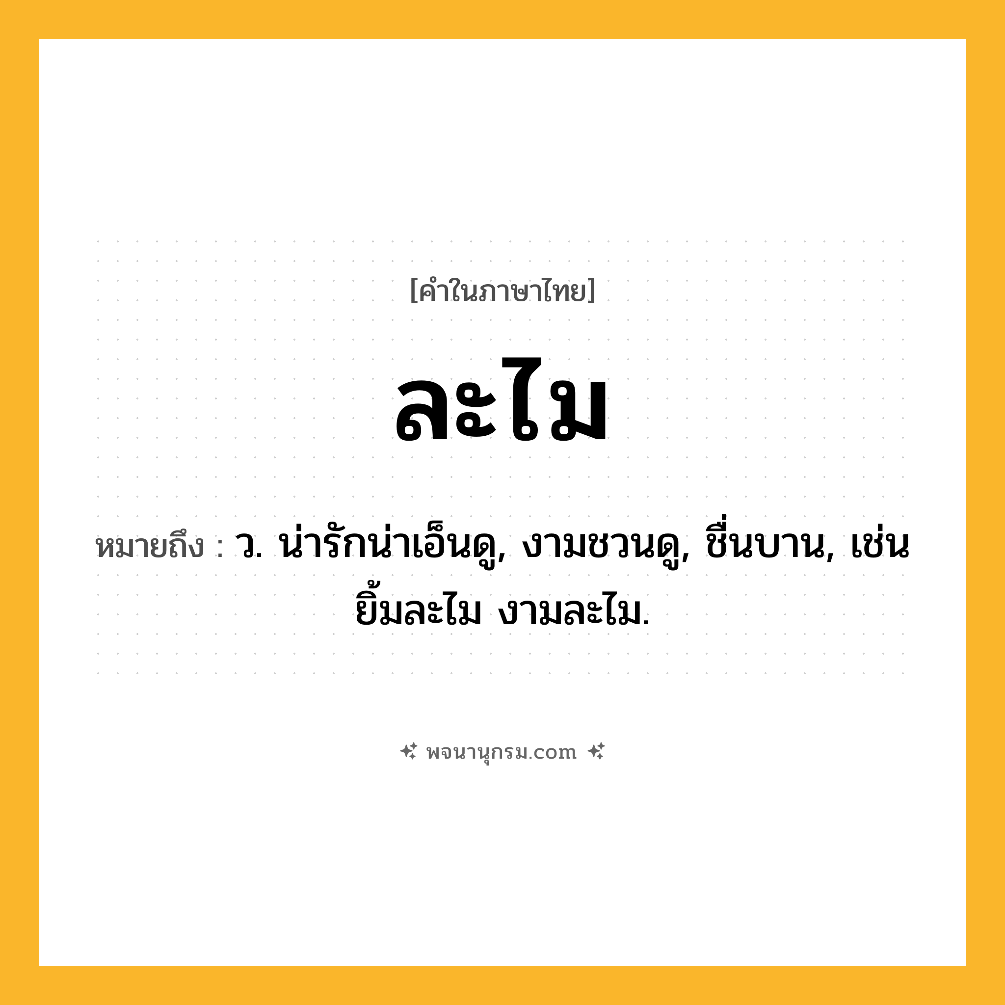 ละไม ความหมาย หมายถึงอะไร?, คำในภาษาไทย ละไม หมายถึง ว. น่ารักน่าเอ็นดู, งามชวนดู, ชื่นบาน, เช่น ยิ้มละไม งามละไม.