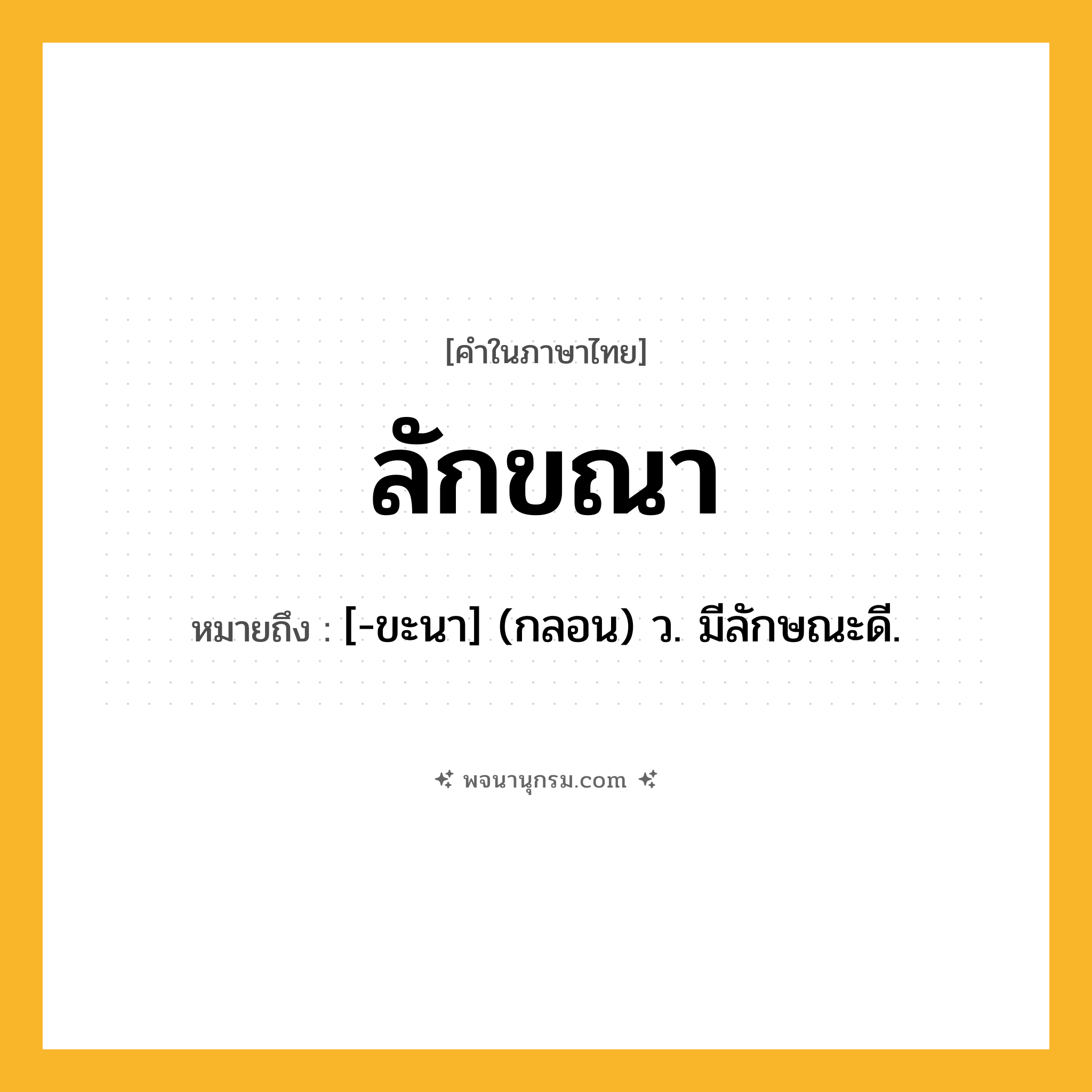 ลักขณา ความหมาย หมายถึงอะไร?, คำในภาษาไทย ลักขณา หมายถึง [-ขะนา] (กลอน) ว. มีลักษณะดี.