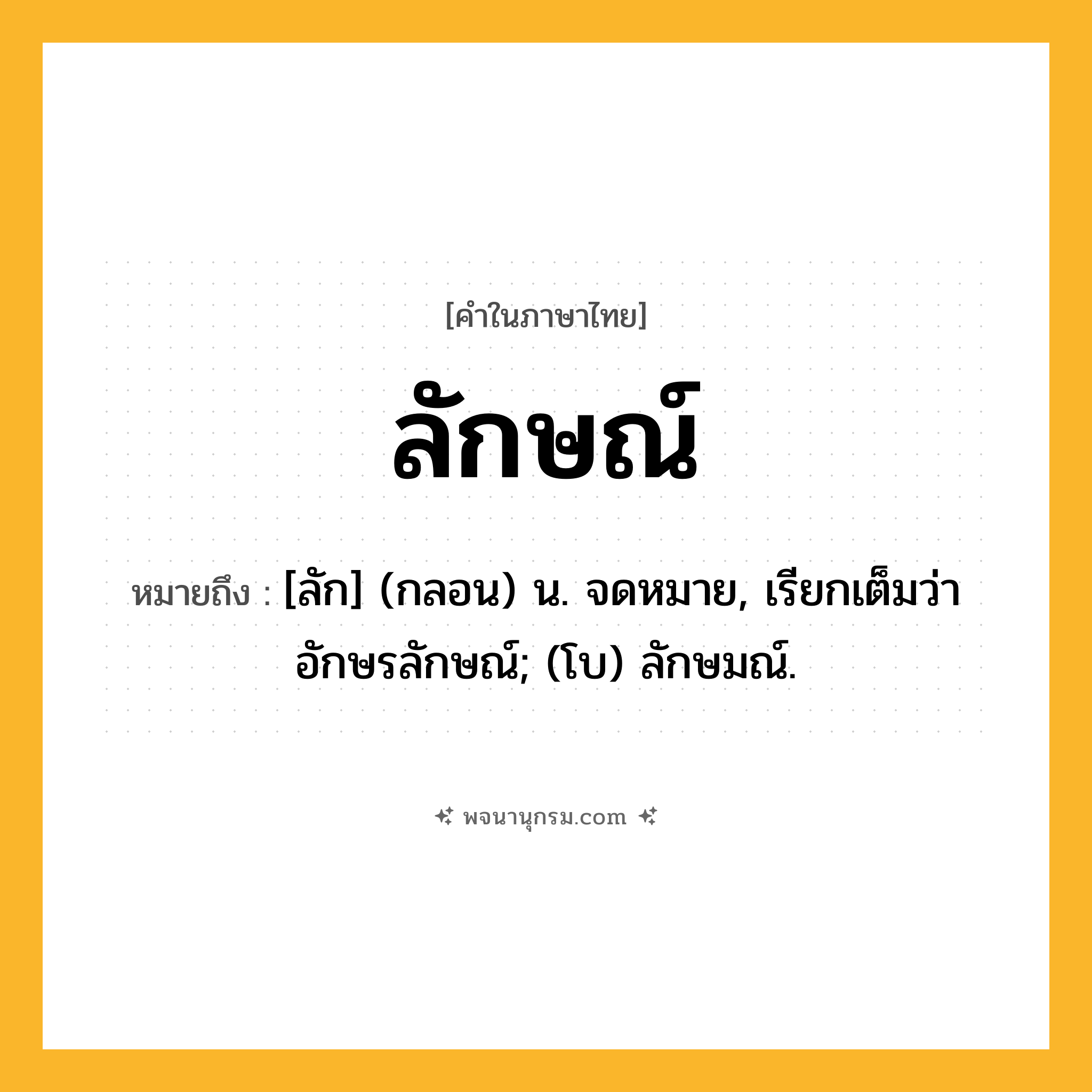 ลักษณ์ ความหมาย หมายถึงอะไร?, คำในภาษาไทย ลักษณ์ หมายถึง [ลัก] (กลอน) น. จดหมาย, เรียกเต็มว่า อักษรลักษณ์; (โบ) ลักษมณ์.