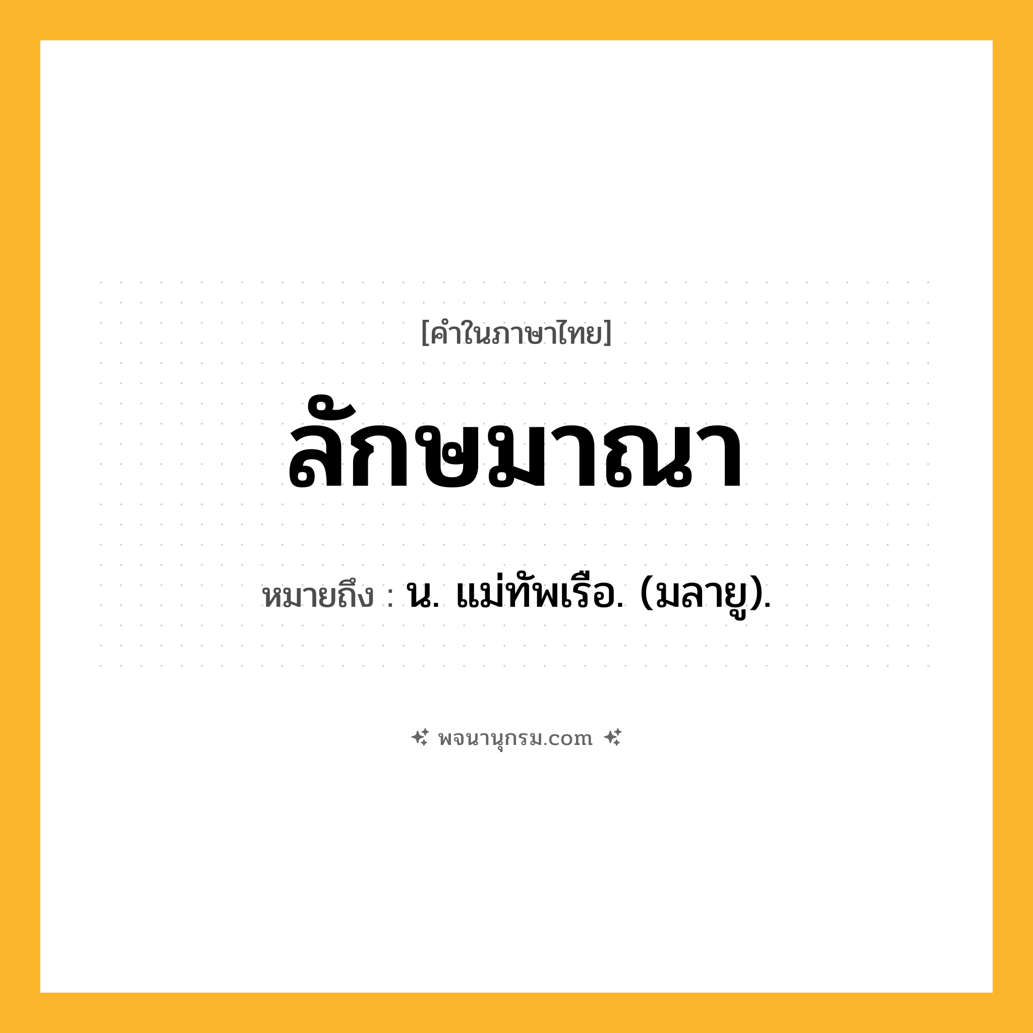 ลักษมาณา ความหมาย หมายถึงอะไร?, คำในภาษาไทย ลักษมาณา หมายถึง น. แม่ทัพเรือ. (มลายู).