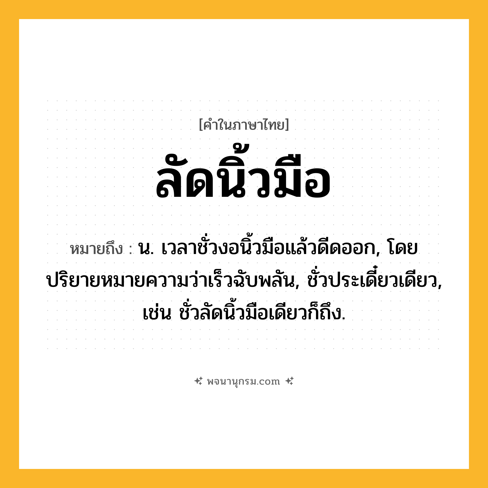 ลัดนิ้วมือ ความหมาย หมายถึงอะไร?, คำในภาษาไทย ลัดนิ้วมือ หมายถึง น. เวลาชั่วงอนิ้วมือแล้วดีดออก, โดยปริยายหมายความว่าเร็วฉับพลัน, ชั่วประเดี๋ยวเดียว, เช่น ชั่วลัดนิ้วมือเดียวก็ถึง.