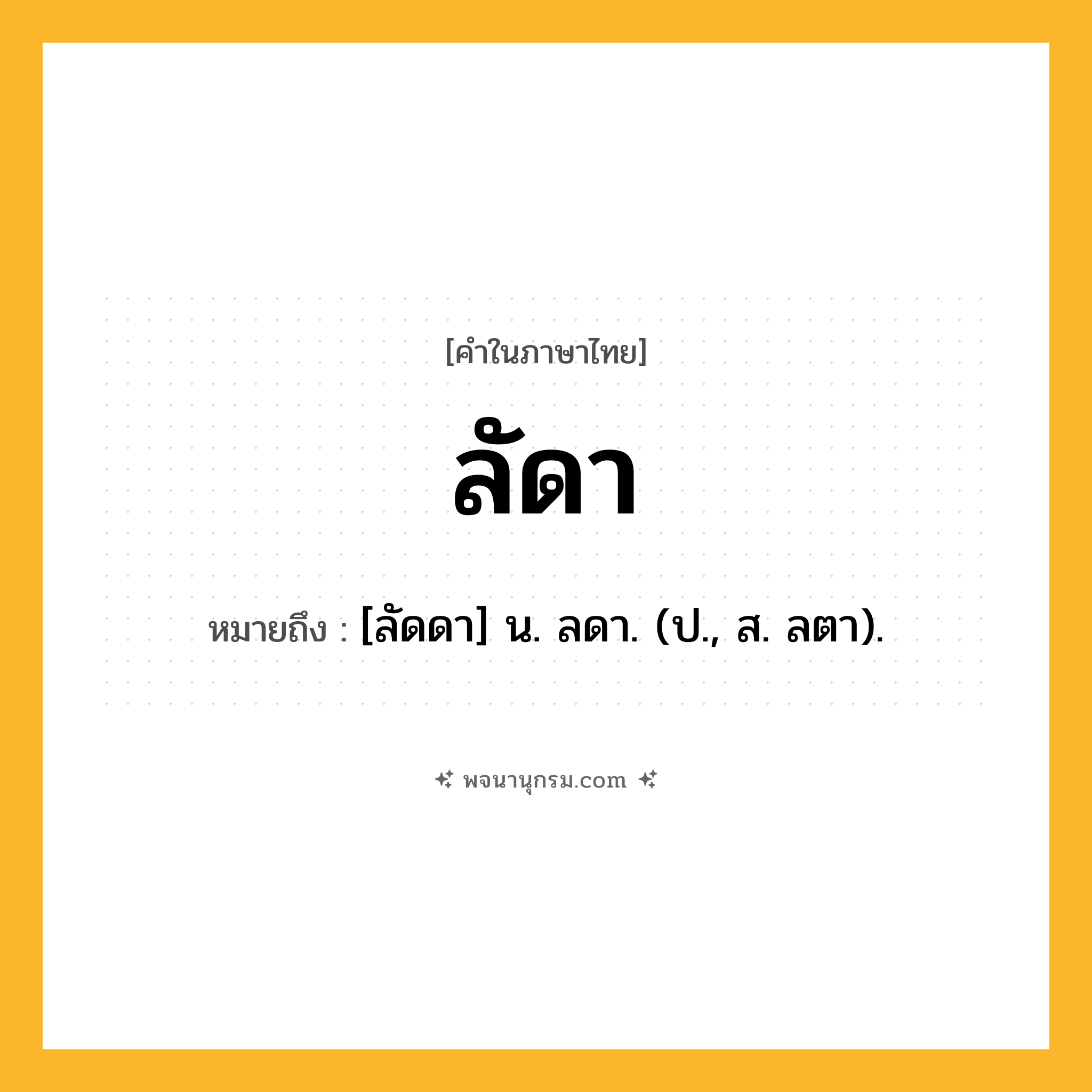 ลัดา ความหมาย หมายถึงอะไร?, คำในภาษาไทย ลัดา หมายถึง [ลัดดา] น. ลดา. (ป., ส. ลตา).