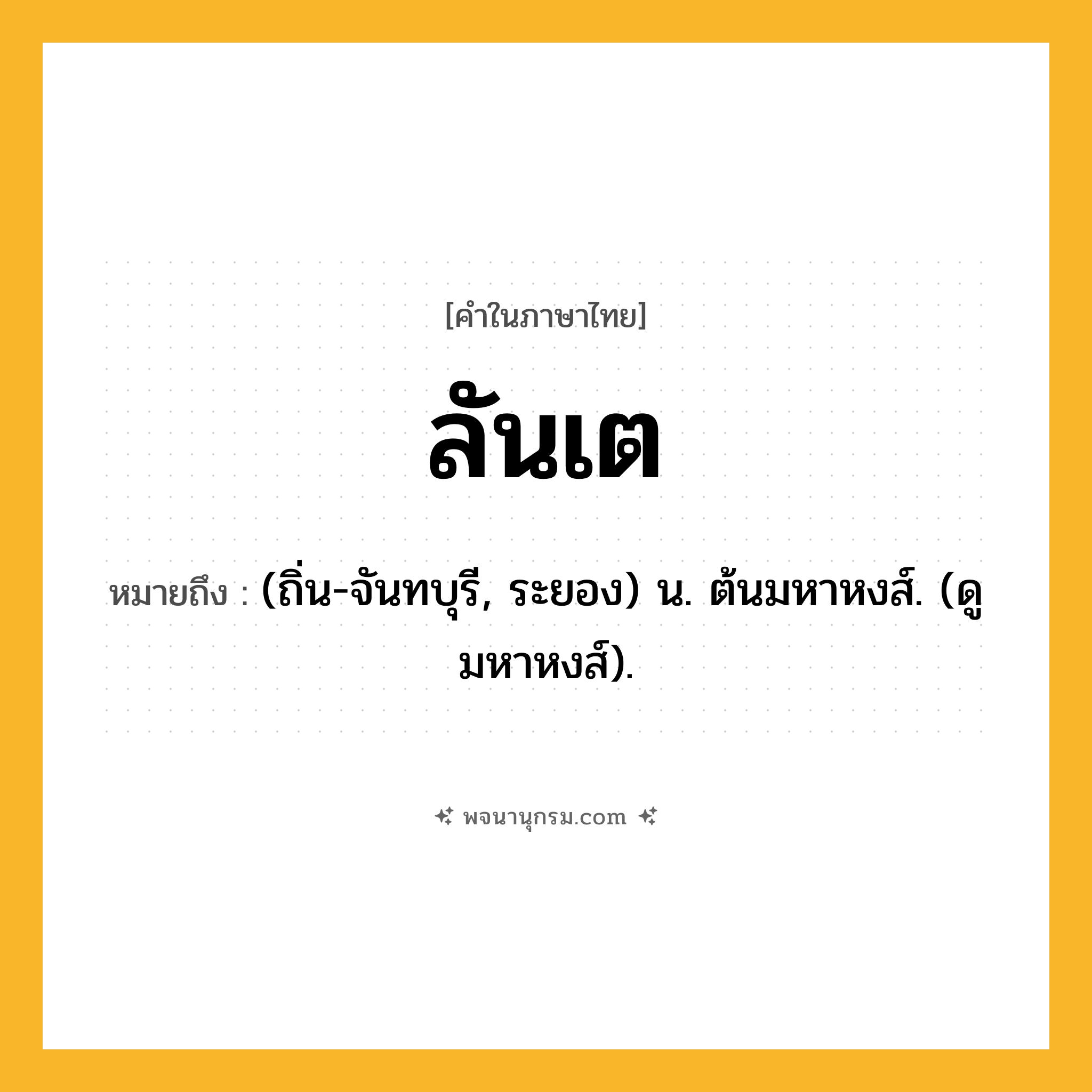 ลันเต ความหมาย หมายถึงอะไร?, คำในภาษาไทย ลันเต หมายถึง (ถิ่น-จันทบุรี, ระยอง) น. ต้นมหาหงส์. (ดู มหาหงส์).