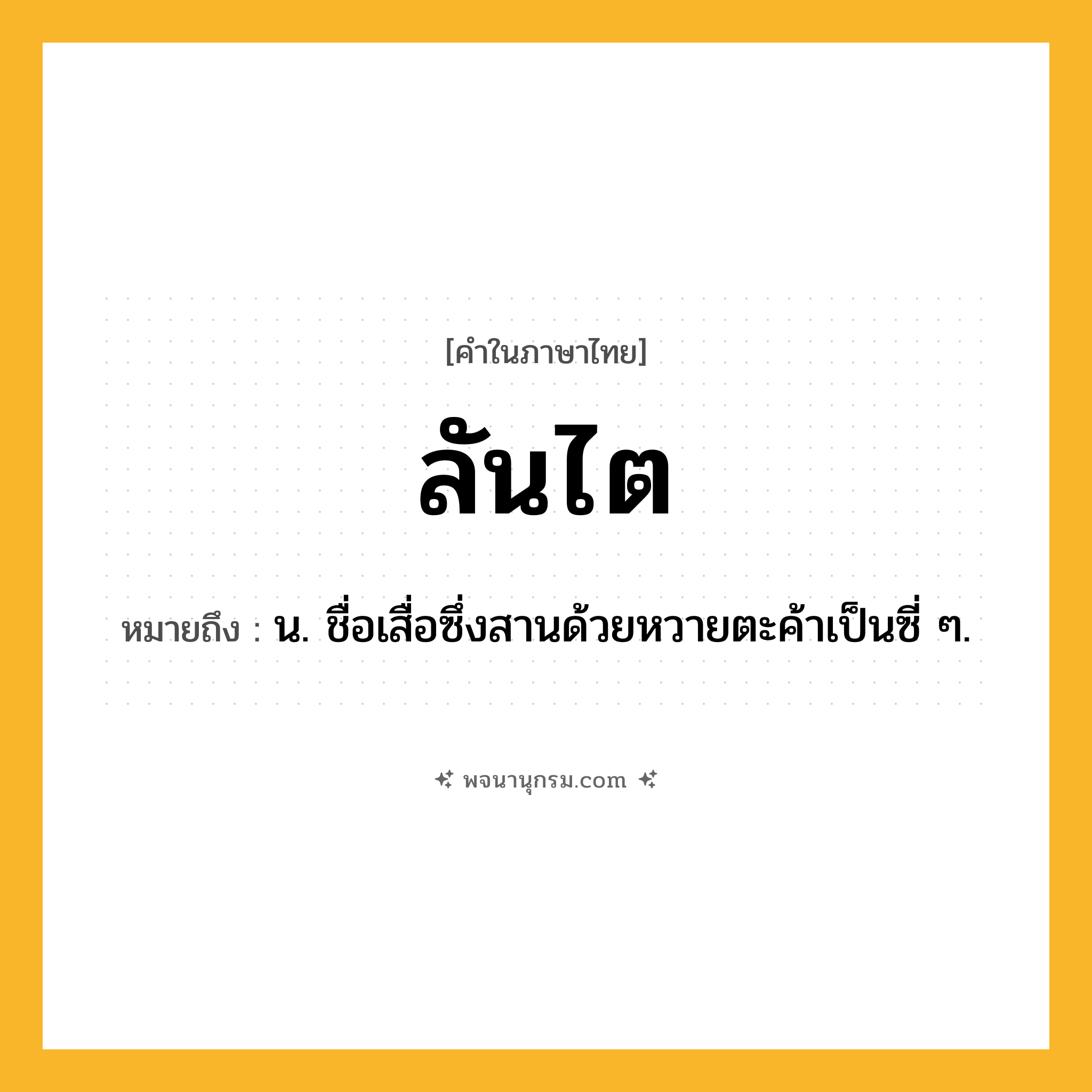 ลันไต ความหมาย หมายถึงอะไร?, คำในภาษาไทย ลันไต หมายถึง น. ชื่อเสื่อซึ่งสานด้วยหวายตะค้าเป็นซี่ ๆ.