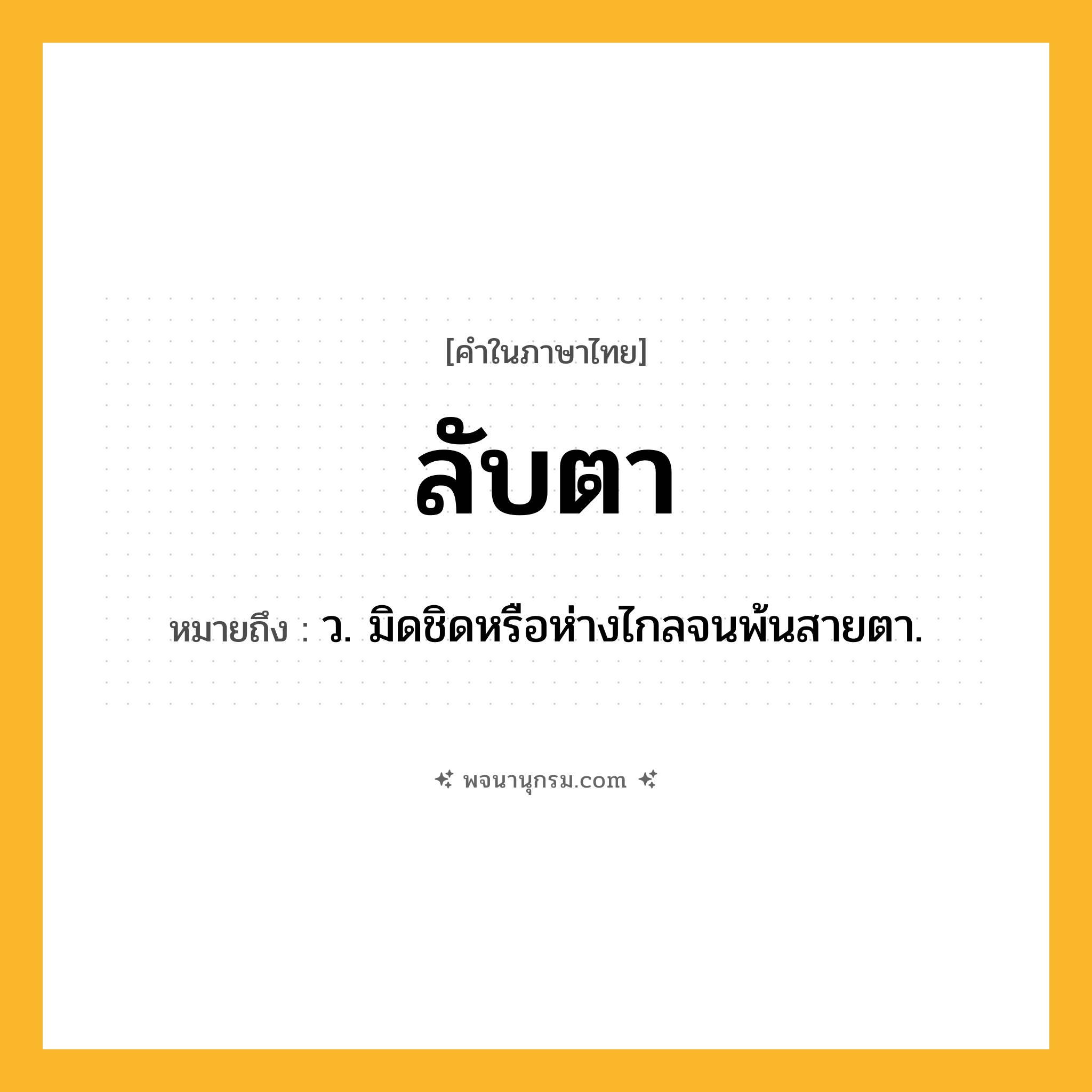 ลับตา ความหมาย หมายถึงอะไร?, คำในภาษาไทย ลับตา หมายถึง ว. มิดชิดหรือห่างไกลจนพ้นสายตา.