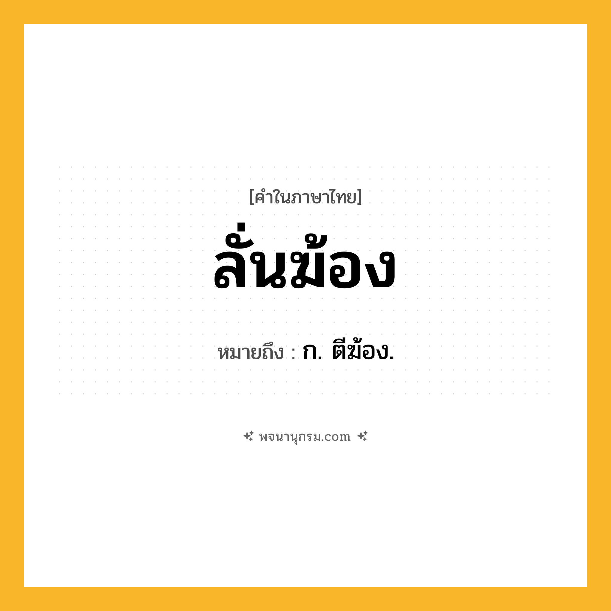 ลั่นฆ้อง ความหมาย หมายถึงอะไร?, คำในภาษาไทย ลั่นฆ้อง หมายถึง ก. ตีฆ้อง.