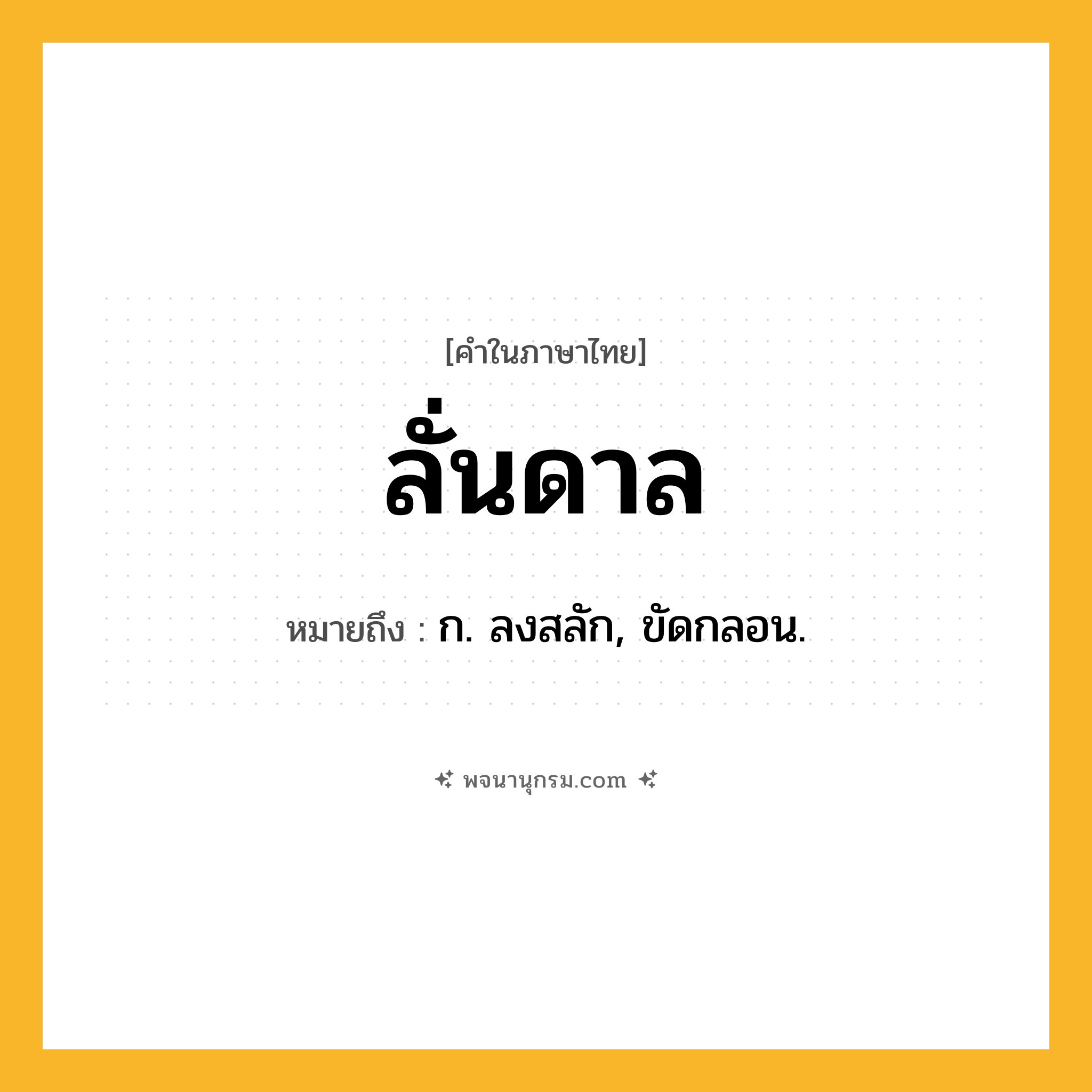 ลั่นดาล ความหมาย หมายถึงอะไร?, คำในภาษาไทย ลั่นดาล หมายถึง ก. ลงสลัก, ขัดกลอน.