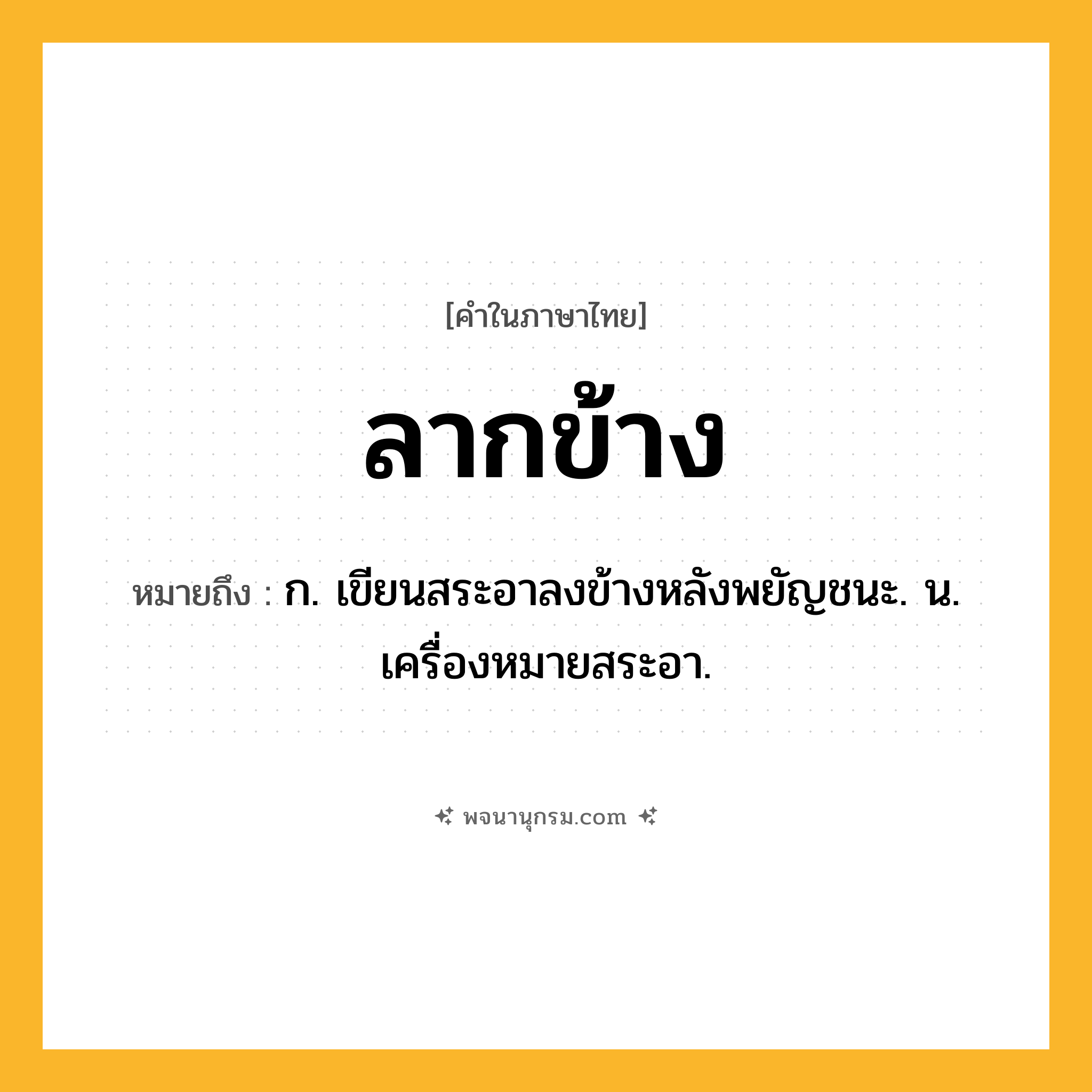 ลากข้าง ความหมาย หมายถึงอะไร?, คำในภาษาไทย ลากข้าง หมายถึง ก. เขียนสระอาลงข้างหลังพยัญชนะ. น. เครื่องหมายสระอา.