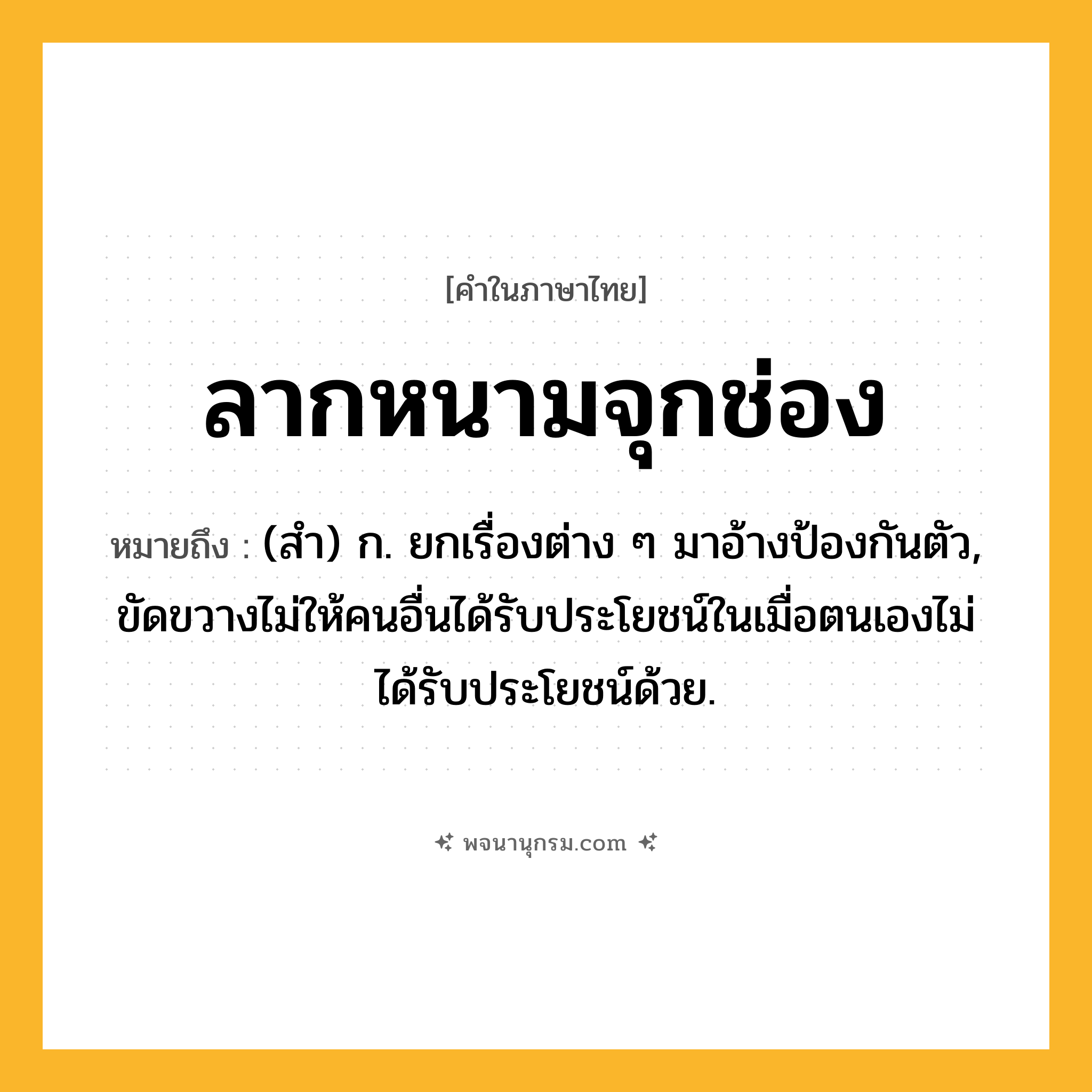 ลากหนามจุกช่อง ความหมาย หมายถึงอะไร?, คำในภาษาไทย ลากหนามจุกช่อง หมายถึง (สํา) ก. ยกเรื่องต่าง ๆ มาอ้างป้องกันตัว, ขัดขวางไม่ให้คนอื่นได้รับประโยชน์ในเมื่อตนเองไม่ได้รับประโยชน์ด้วย.