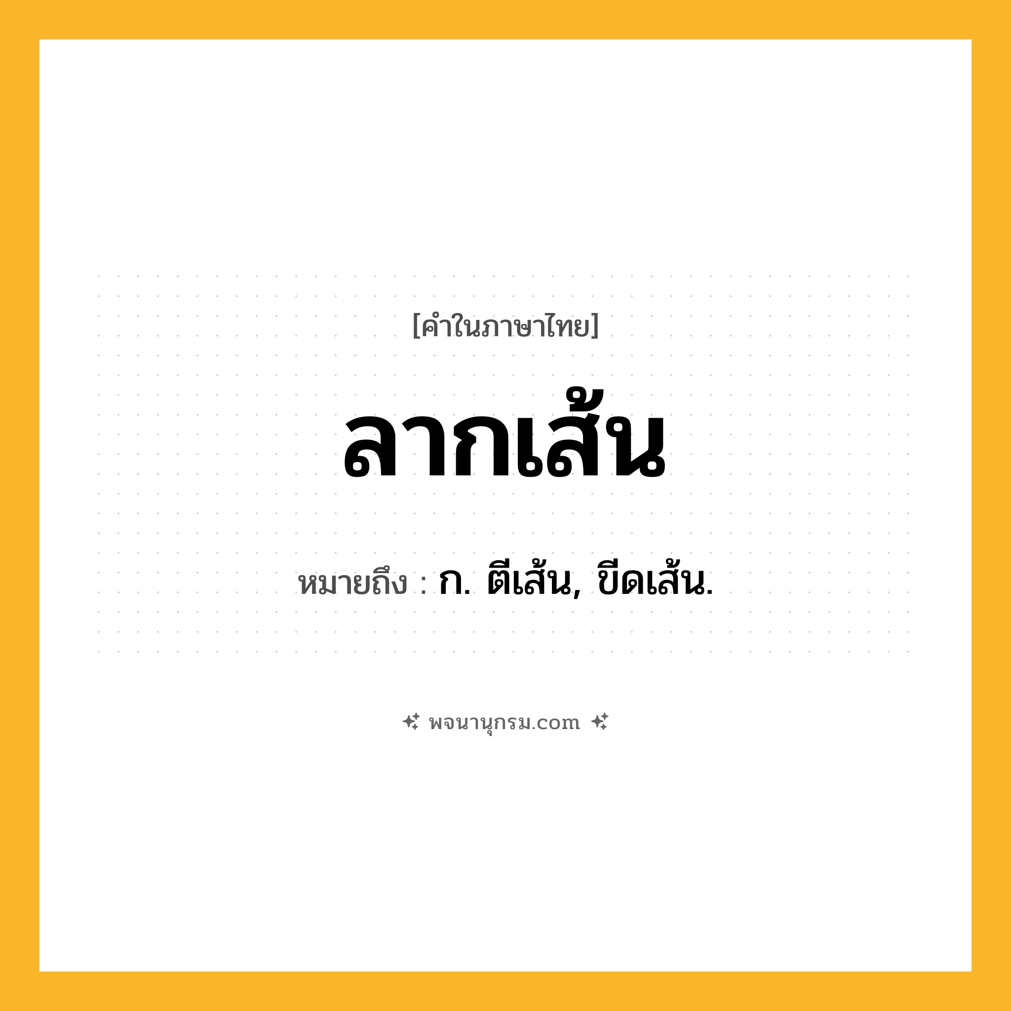 ลากเส้น ความหมาย หมายถึงอะไร?, คำในภาษาไทย ลากเส้น หมายถึง ก. ตีเส้น, ขีดเส้น.
