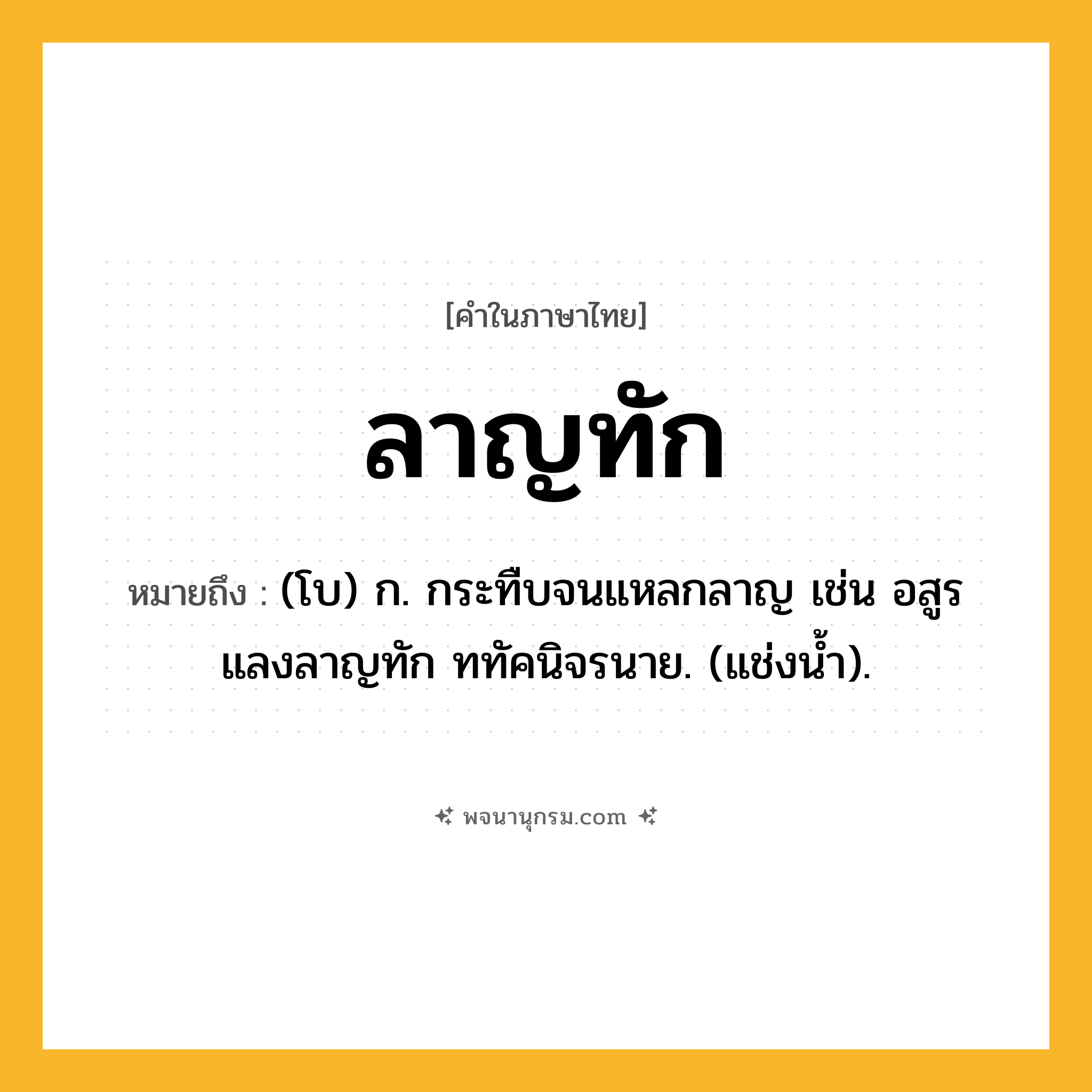 ลาญทัก ความหมาย หมายถึงอะไร?, คำในภาษาไทย ลาญทัก หมายถึง (โบ) ก. กระทืบจนแหลกลาญ เช่น อสูรแลงลาญทัก ททัคนิจรนาย. (แช่งน้ำ).