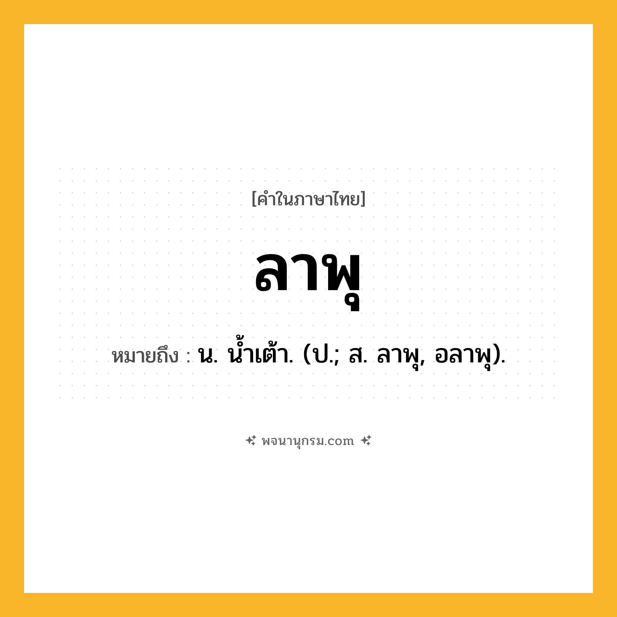 ลาพุ ความหมาย หมายถึงอะไร?, คำในภาษาไทย ลาพุ หมายถึง น. นํ้าเต้า. (ป.; ส. ลาพุ, อลาพุ).
