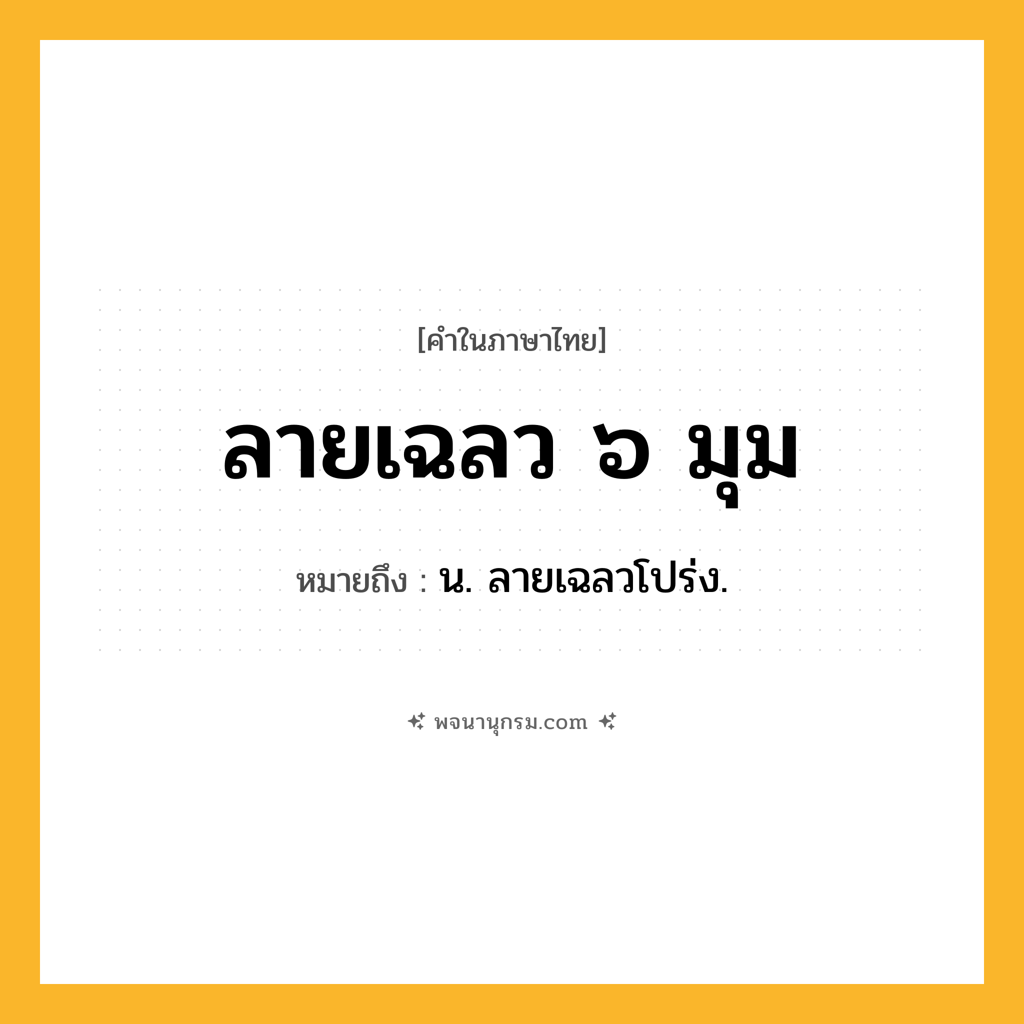 ลายเฉลว ๖ มุม ความหมาย หมายถึงอะไร?, คำในภาษาไทย ลายเฉลว ๖ มุม หมายถึง น. ลายเฉลวโปร่ง.