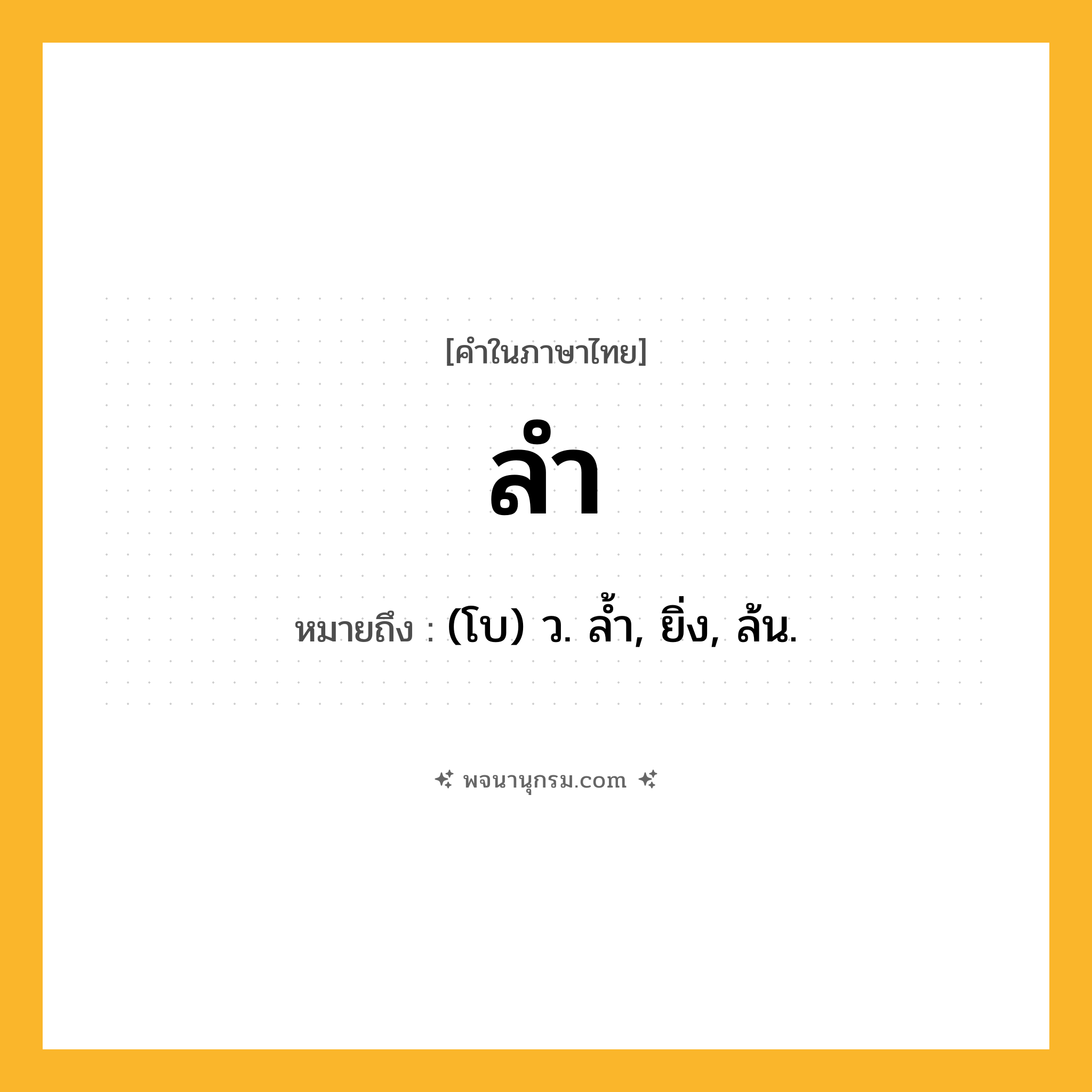 ลำ ความหมาย หมายถึงอะไร?, คำในภาษาไทย ลำ หมายถึง (โบ) ว. ลํ้า, ยิ่ง, ล้น.