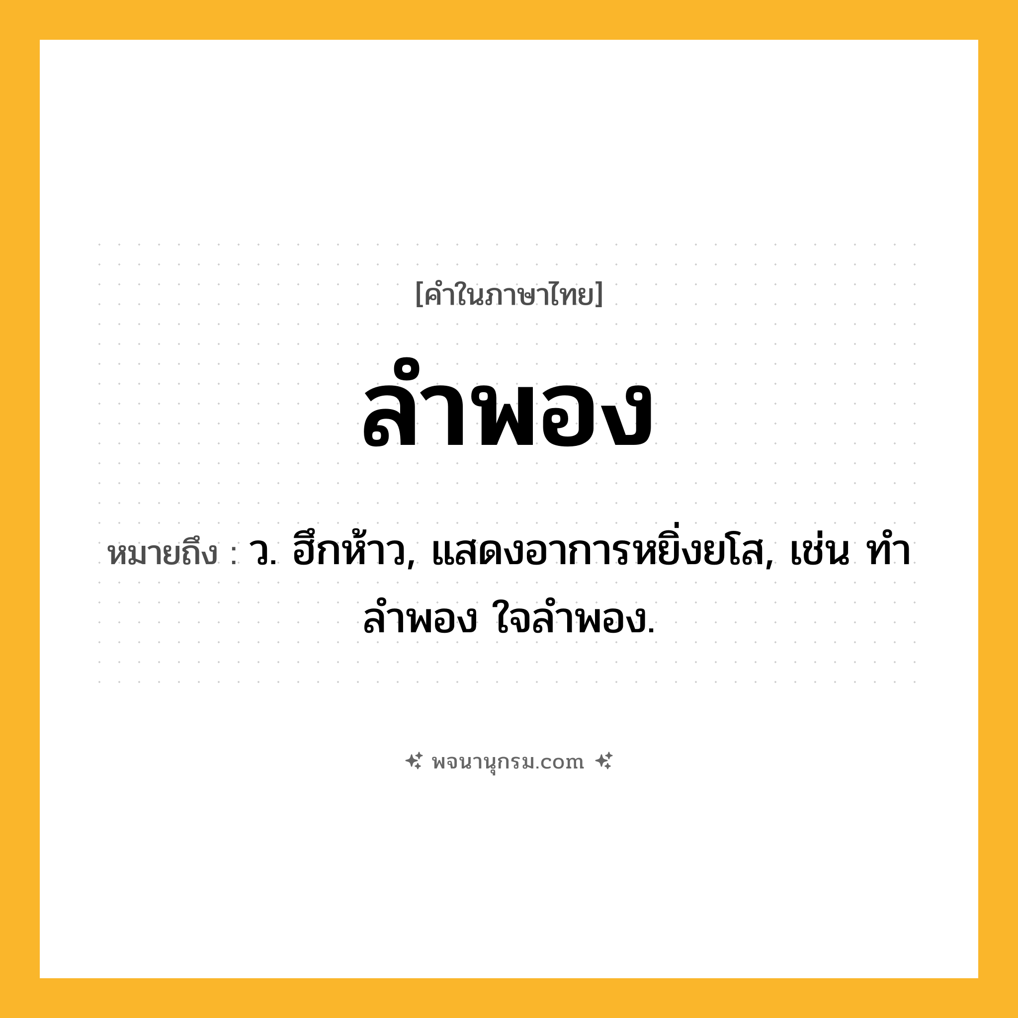 ลำพอง ความหมาย หมายถึงอะไร?, คำในภาษาไทย ลำพอง หมายถึง ว. ฮึกห้าว, แสดงอาการหยิ่งยโส, เช่น ทำลำพอง ใจลำพอง.