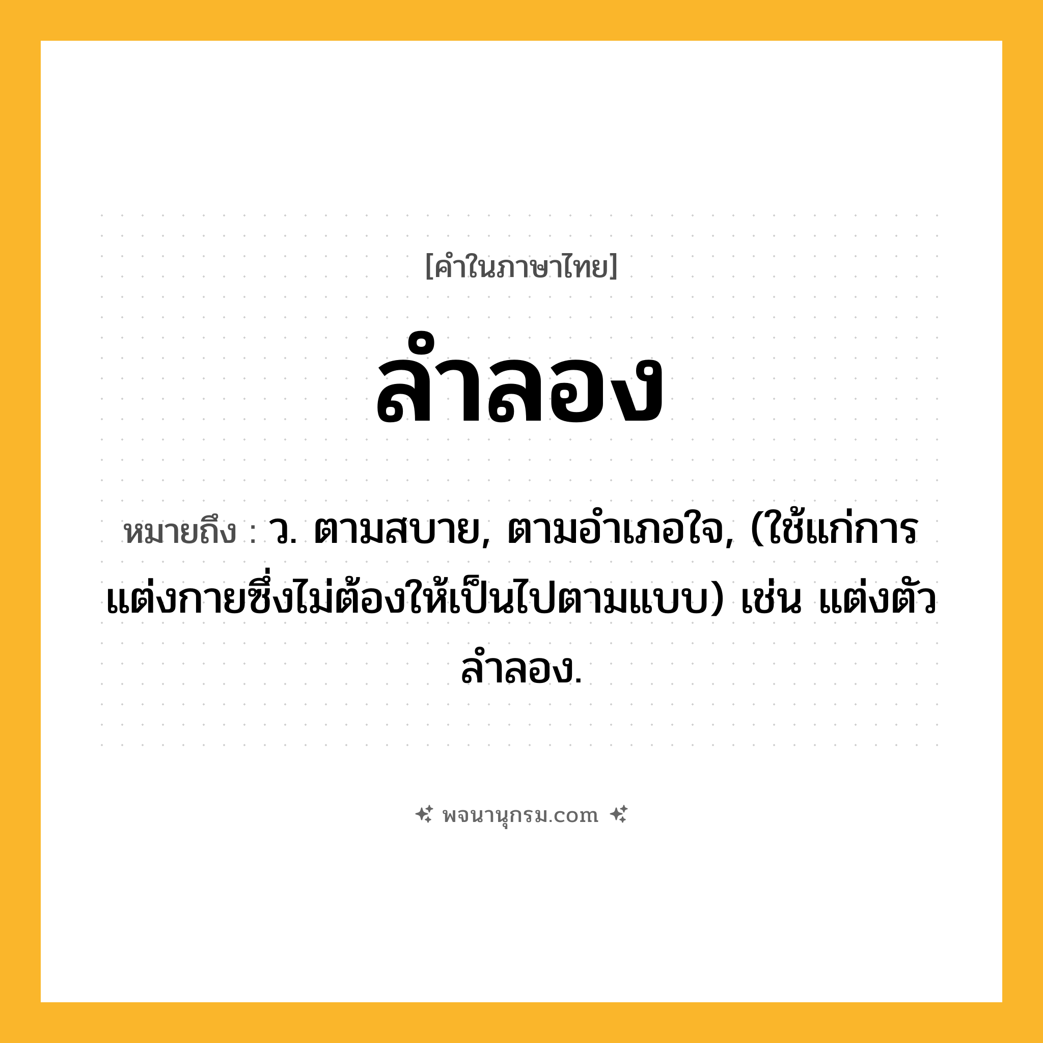 ลำลอง ความหมาย หมายถึงอะไร?, คำในภาษาไทย ลำลอง หมายถึง ว. ตามสบาย, ตามอําเภอใจ, (ใช้แก่การแต่งกายซึ่งไม่ต้องให้เป็นไปตามแบบ) เช่น แต่งตัวลำลอง.