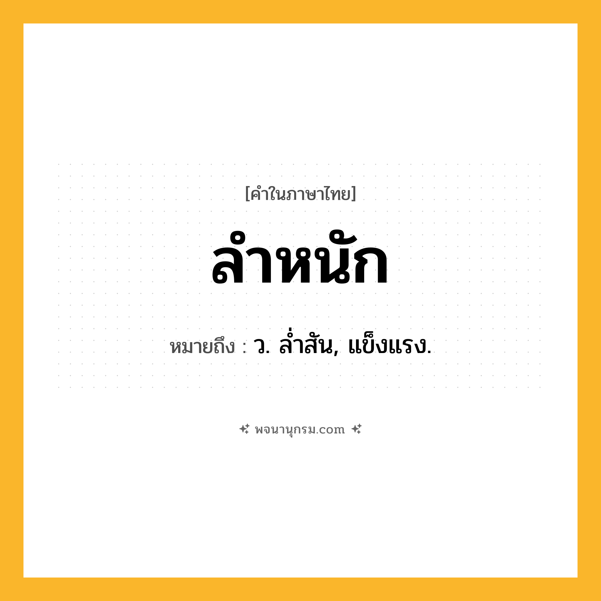 ลำหนัก ความหมาย หมายถึงอะไร?, คำในภาษาไทย ลำหนัก หมายถึง ว. ลํ่าสัน, แข็งแรง.