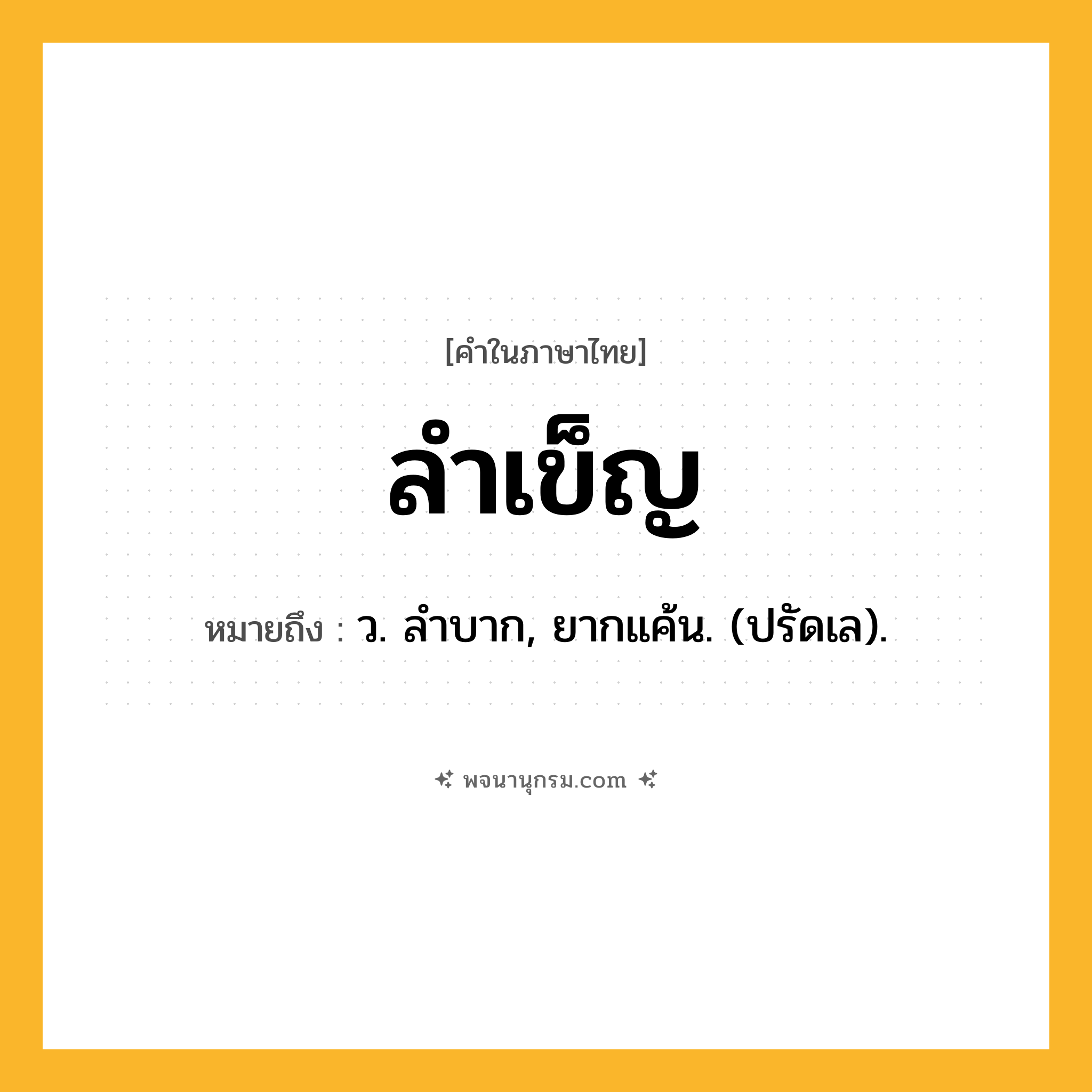 ลำเข็ญ ความหมาย หมายถึงอะไร?, คำในภาษาไทย ลำเข็ญ หมายถึง ว. ลําบาก, ยากแค้น. (ปรัดเล).