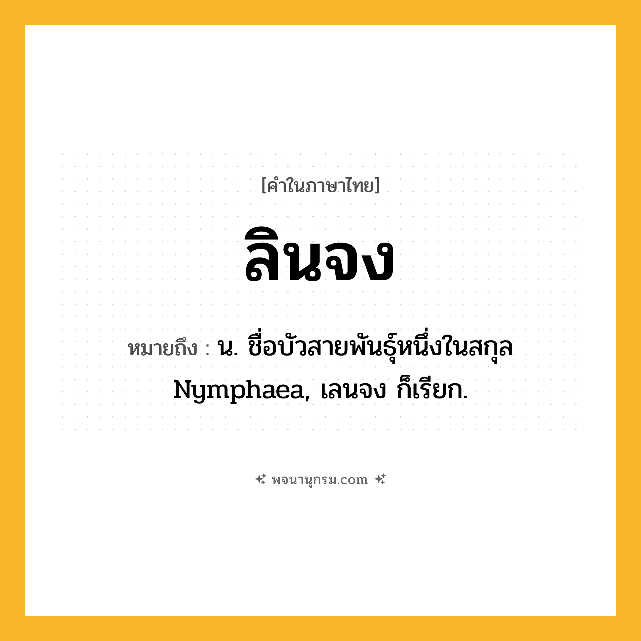 ลินจง ความหมาย หมายถึงอะไร?, คำในภาษาไทย ลินจง หมายถึง น. ชื่อบัวสายพันธุ์หนึ่งในสกุล Nymphaea, เลนจง ก็เรียก.