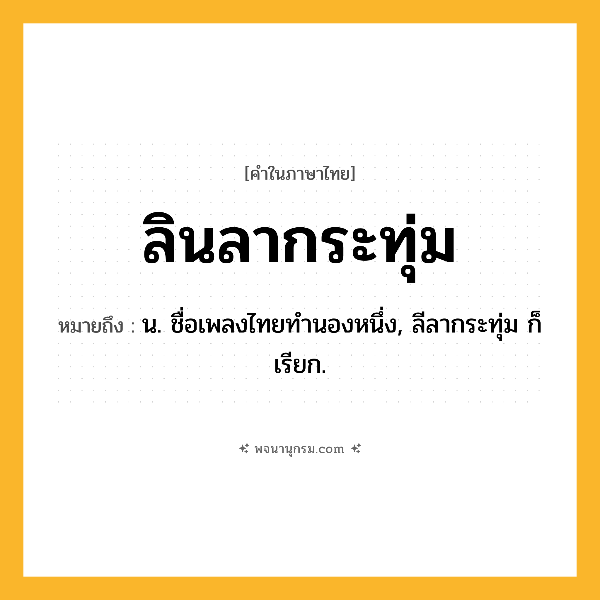 ลินลากระทุ่ม ความหมาย หมายถึงอะไร?, คำในภาษาไทย ลินลากระทุ่ม หมายถึง น. ชื่อเพลงไทยทํานองหนึ่ง, ลีลากระทุ่ม ก็เรียก.