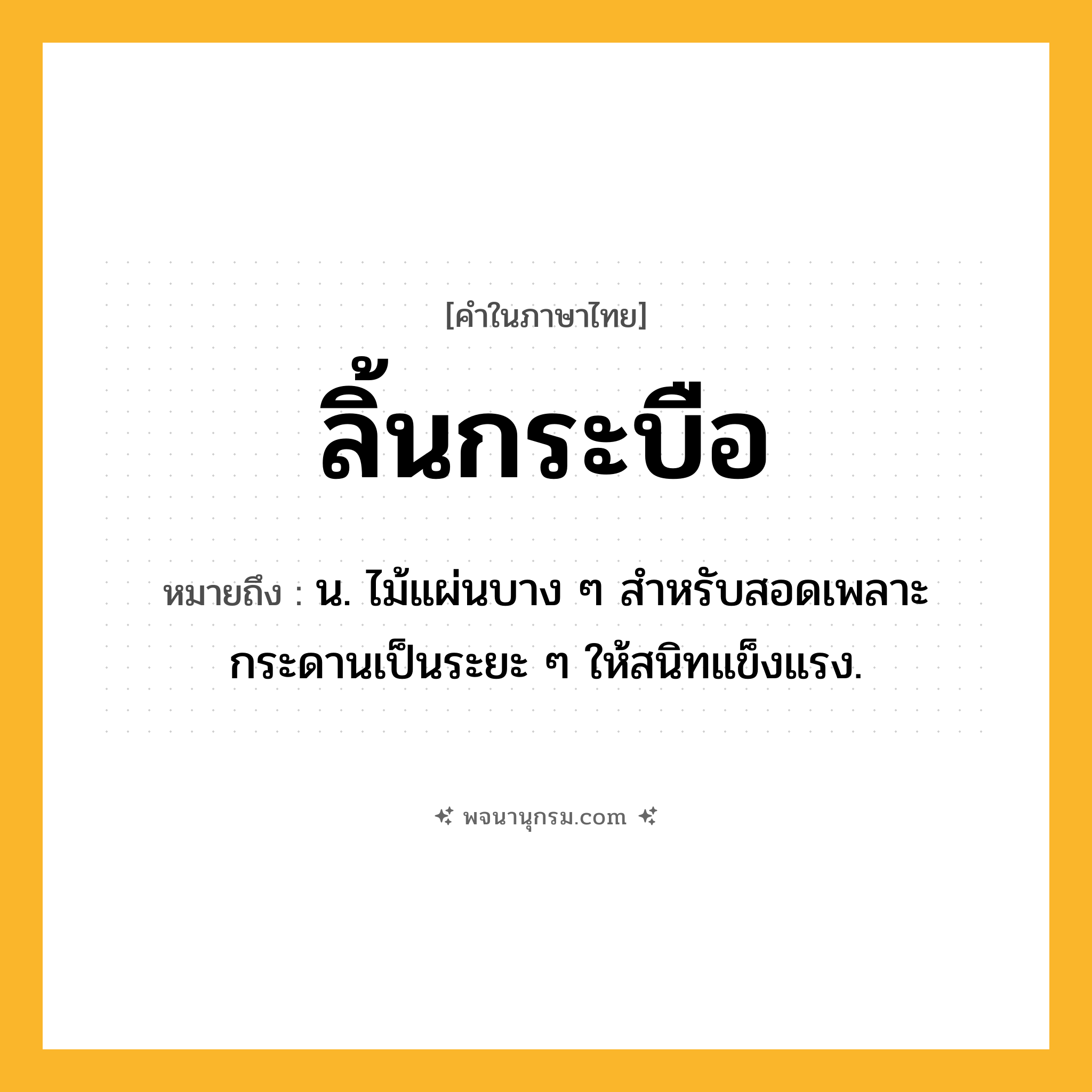 ลิ้นกระบือ ความหมาย หมายถึงอะไร?, คำในภาษาไทย ลิ้นกระบือ หมายถึง น. ไม้แผ่นบาง ๆ สําหรับสอดเพลาะกระดานเป็นระยะ ๆ ให้สนิทแข็งแรง.