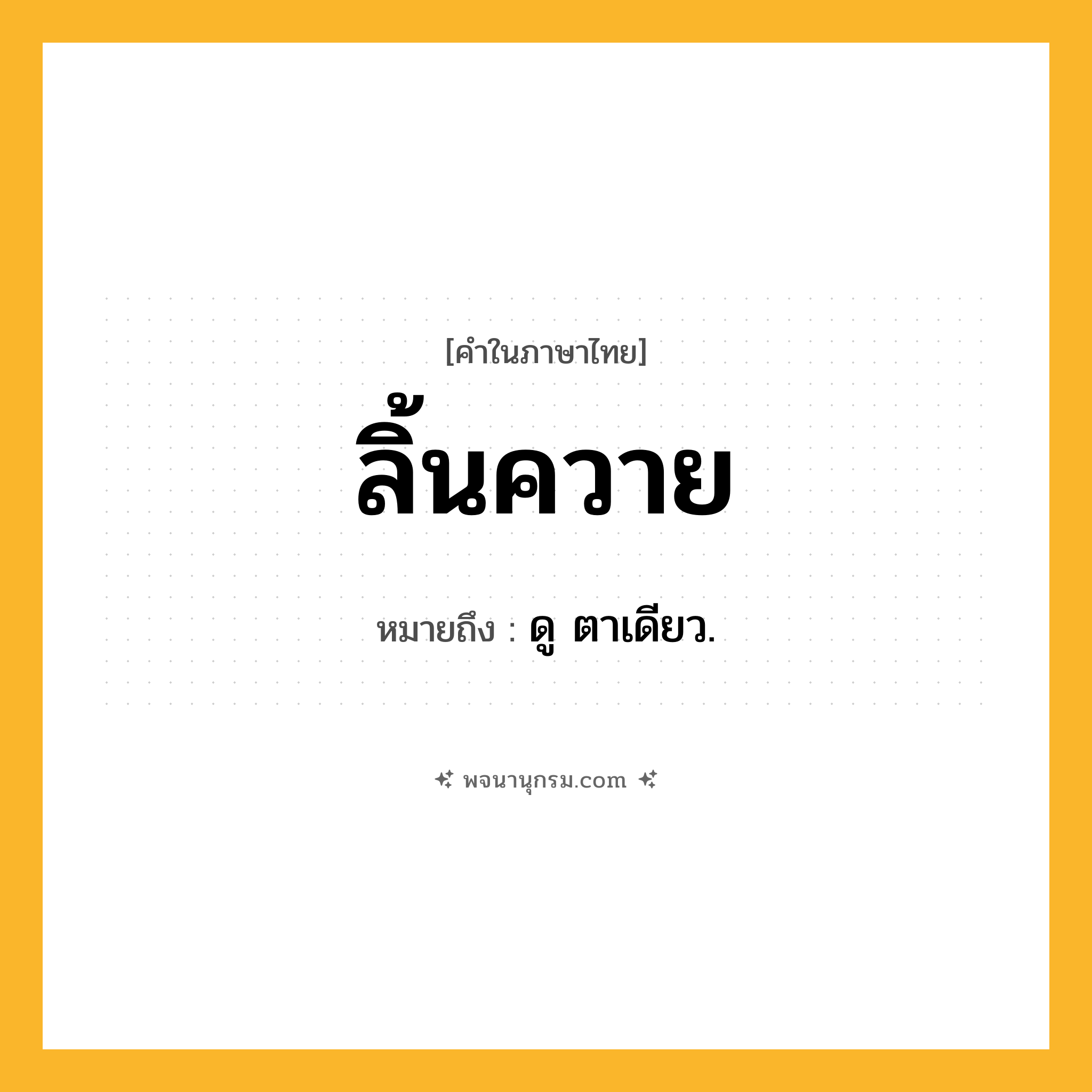 ลิ้นควาย ความหมาย หมายถึงอะไร?, คำในภาษาไทย ลิ้นควาย หมายถึง ดู ตาเดียว.