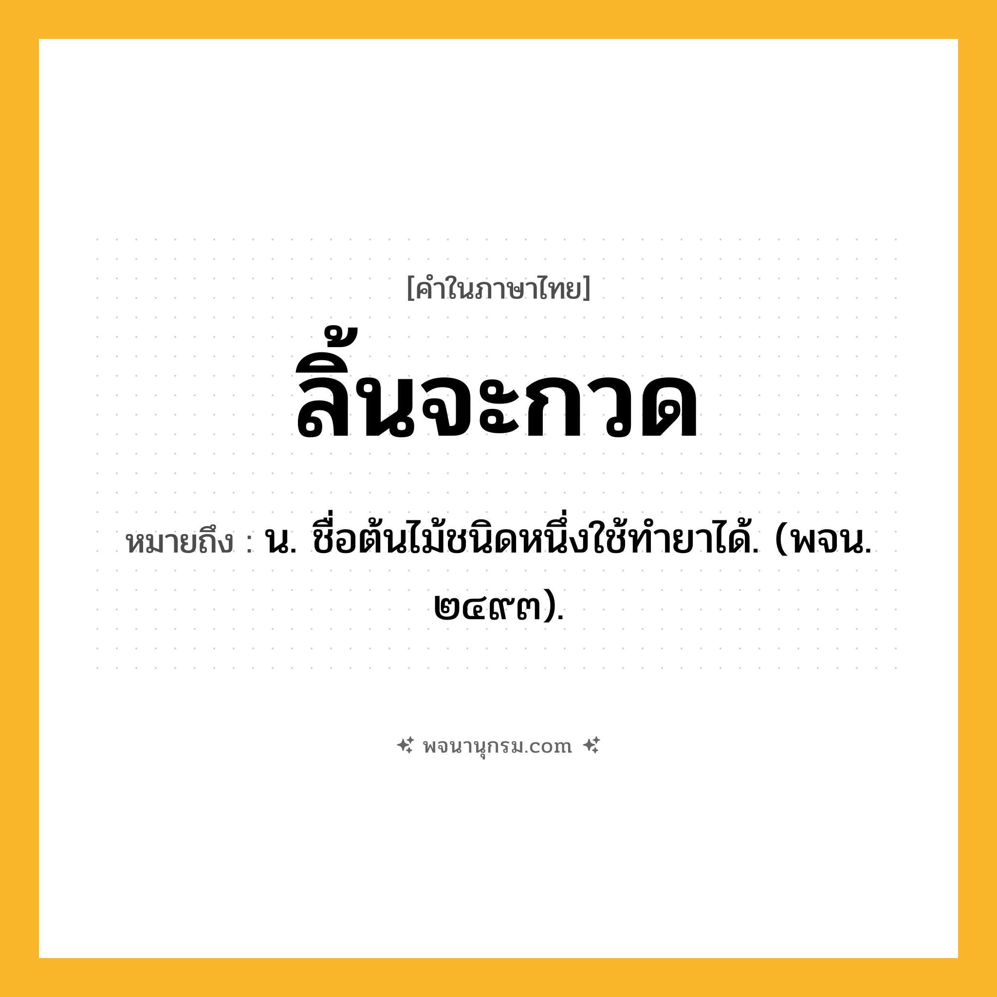 ลิ้นจะกวด ความหมาย หมายถึงอะไร?, คำในภาษาไทย ลิ้นจะกวด หมายถึง น. ชื่อต้นไม้ชนิดหนึ่งใช้ทํายาได้. (พจน. ๒๔๙๓).