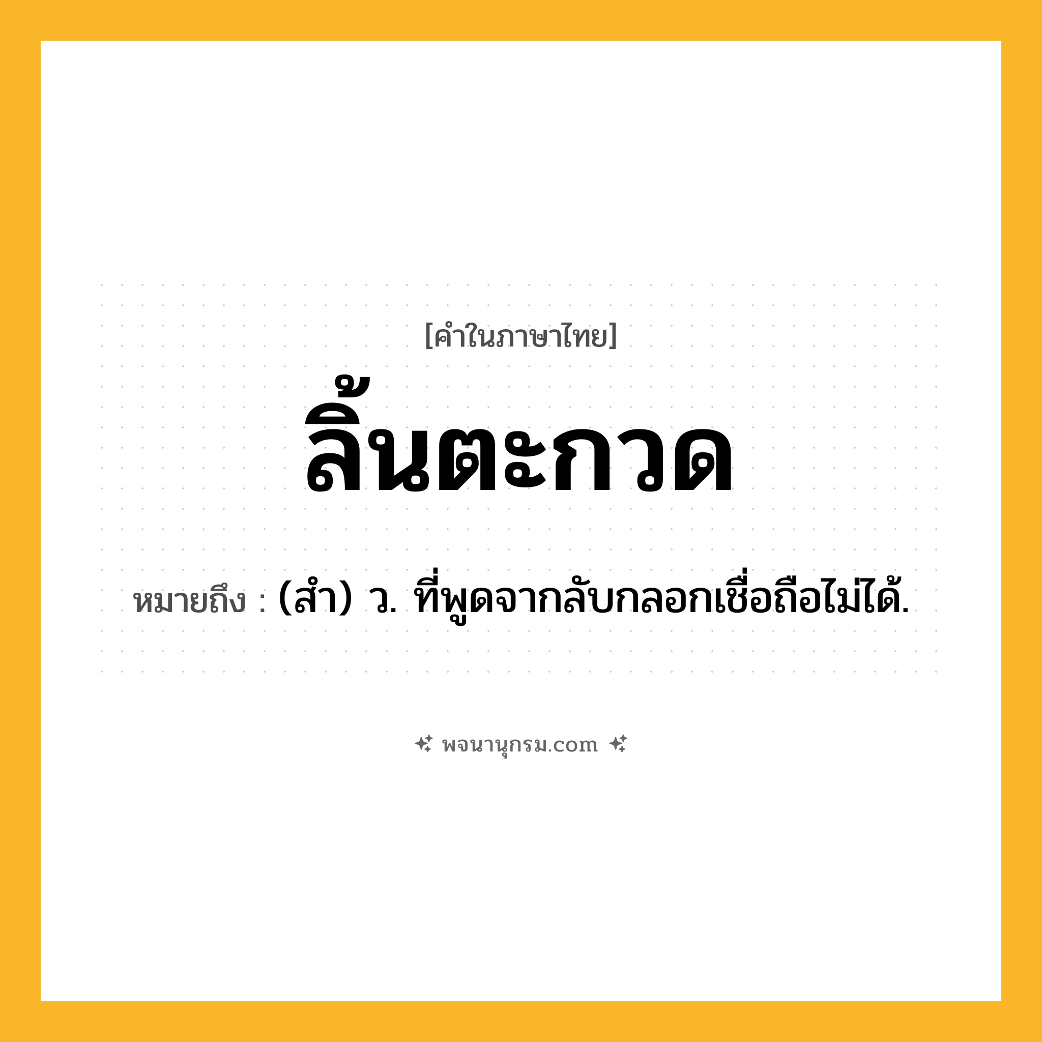 ลิ้นตะกวด ความหมาย หมายถึงอะไร?, คำในภาษาไทย ลิ้นตะกวด หมายถึง (สำ) ว. ที่พูดจากลับกลอกเชื่อถือไม่ได้.