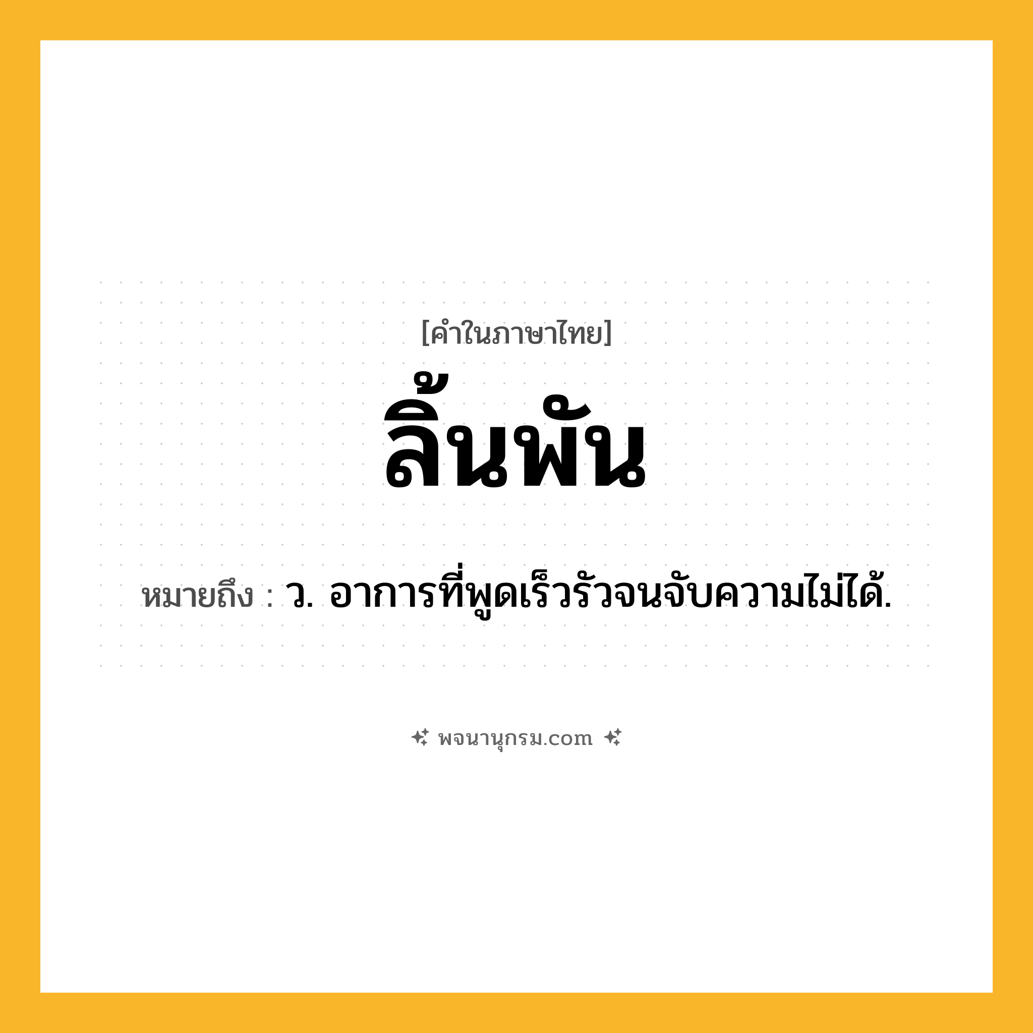 ลิ้นพัน ความหมาย หมายถึงอะไร?, คำในภาษาไทย ลิ้นพัน หมายถึง ว. อาการที่พูดเร็วรัวจนจับความไม่ได้.