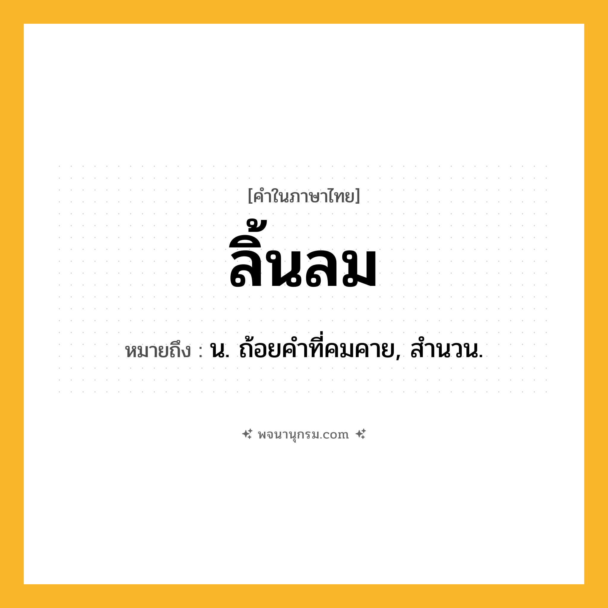 ลิ้นลม ความหมาย หมายถึงอะไร?, คำในภาษาไทย ลิ้นลม หมายถึง น. ถ้อยคําที่คมคาย, สํานวน.