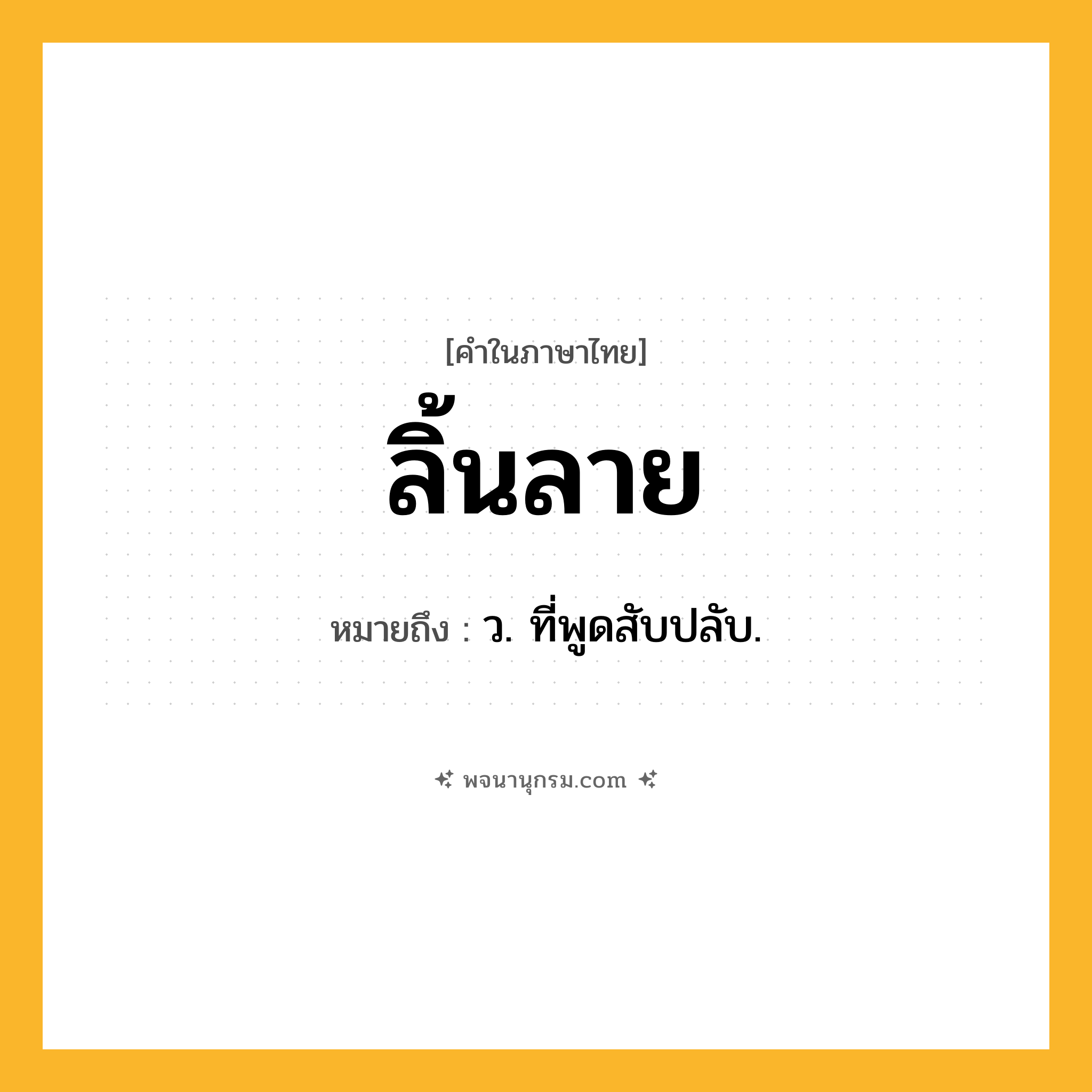 ลิ้นลาย ความหมาย หมายถึงอะไร?, คำในภาษาไทย ลิ้นลาย หมายถึง ว. ที่พูดสับปลับ.