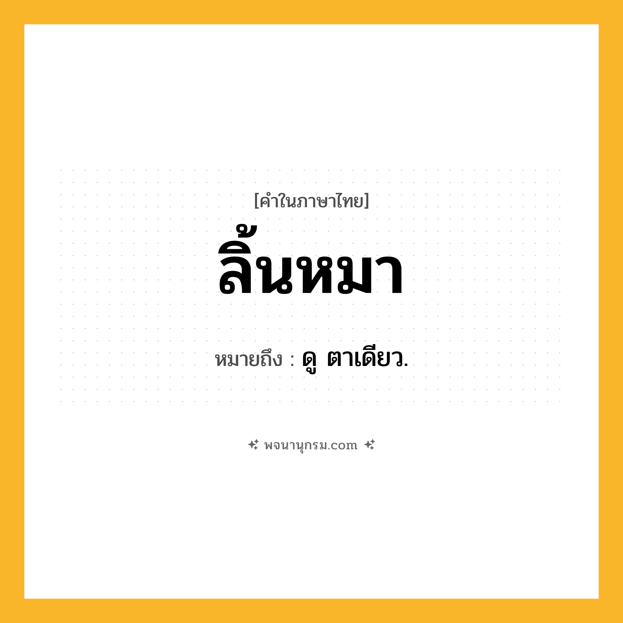 ลิ้นหมา ความหมาย หมายถึงอะไร?, คำในภาษาไทย ลิ้นหมา หมายถึง ดู ตาเดียว.