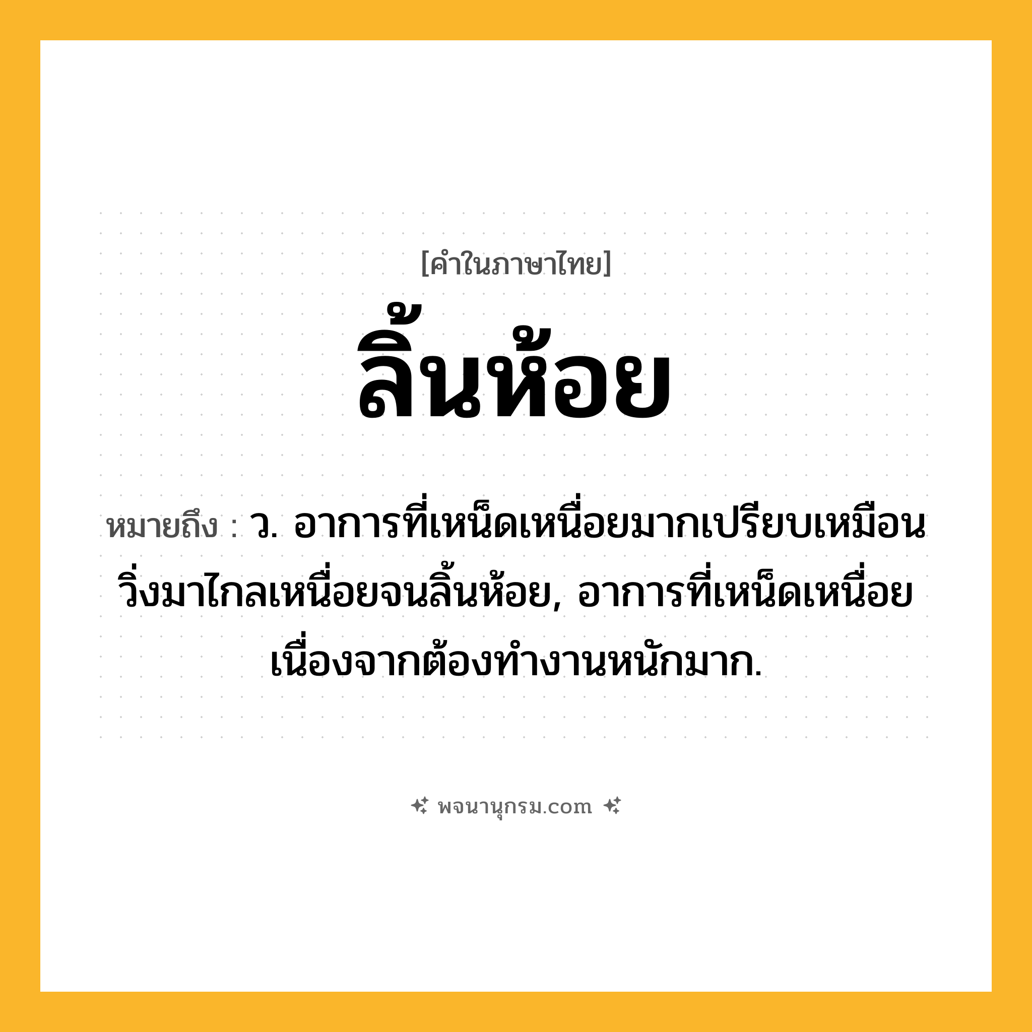 ลิ้นห้อย ความหมาย หมายถึงอะไร?, คำในภาษาไทย ลิ้นห้อย หมายถึง ว. อาการที่เหน็ดเหนื่อยมากเปรียบเหมือนวิ่งมาไกลเหนื่อยจนลิ้นห้อย, อาการที่เหน็ดเหนื่อยเนื่องจากต้องทำงานหนักมาก.