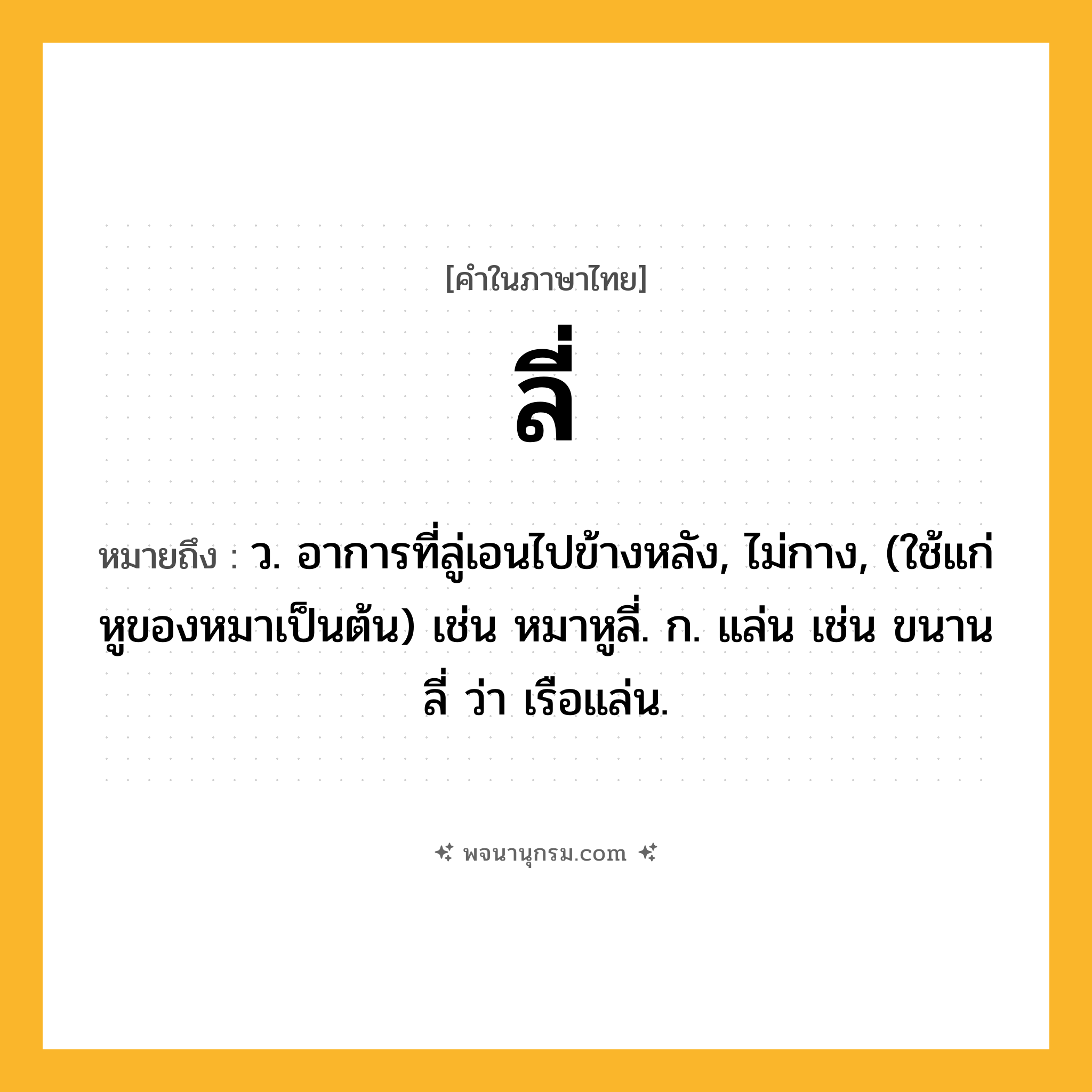 ลี่ ความหมาย หมายถึงอะไร?, คำในภาษาไทย ลี่ หมายถึง ว. อาการที่ลู่เอนไปข้างหลัง, ไม่กาง, (ใช้แก่หูของหมาเป็นต้น) เช่น หมาหูลี่. ก. แล่น เช่น ขนานลี่ ว่า เรือแล่น.