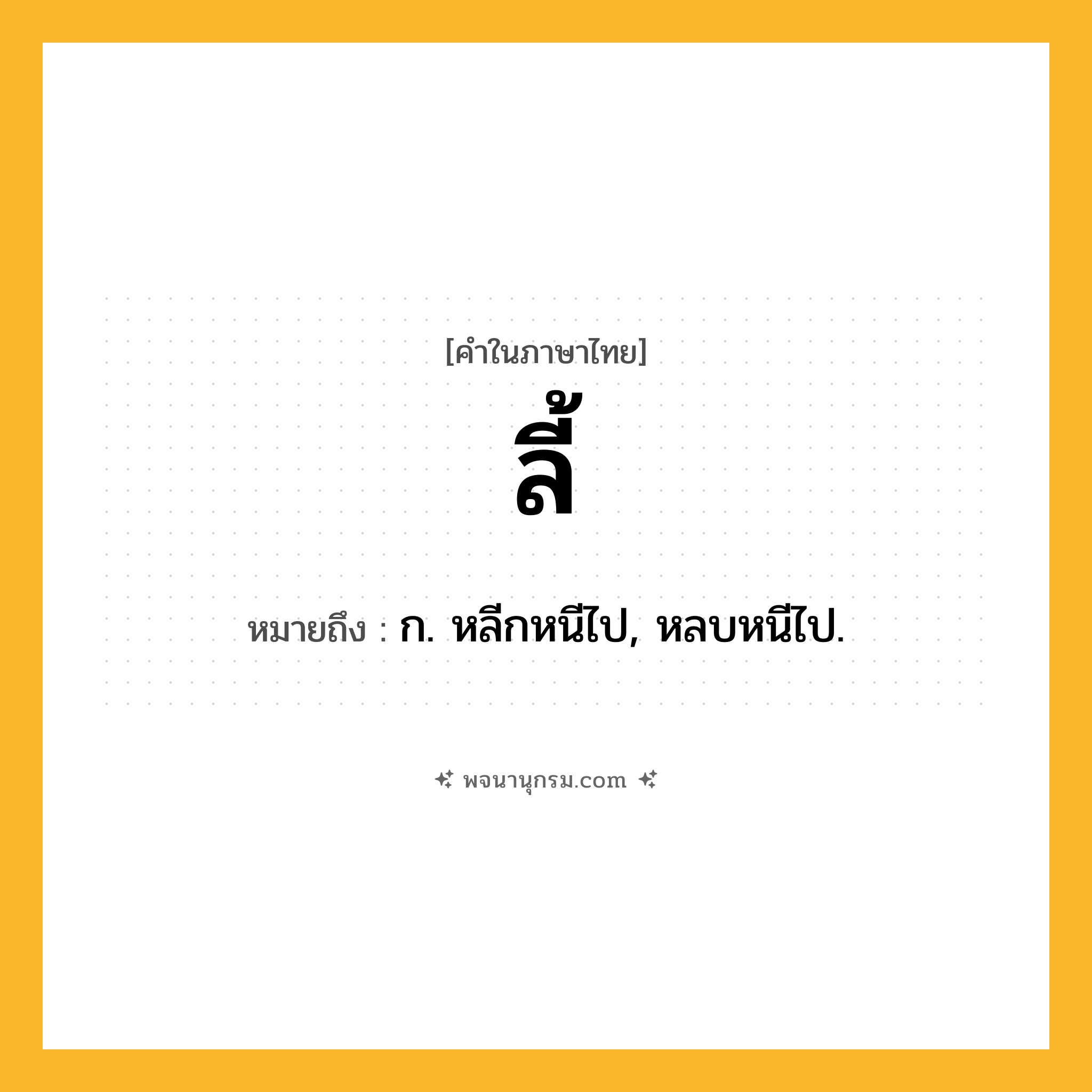 ลี้ ความหมาย หมายถึงอะไร?, คำในภาษาไทย ลี้ หมายถึง ก. หลีกหนีไป, หลบหนีไป.