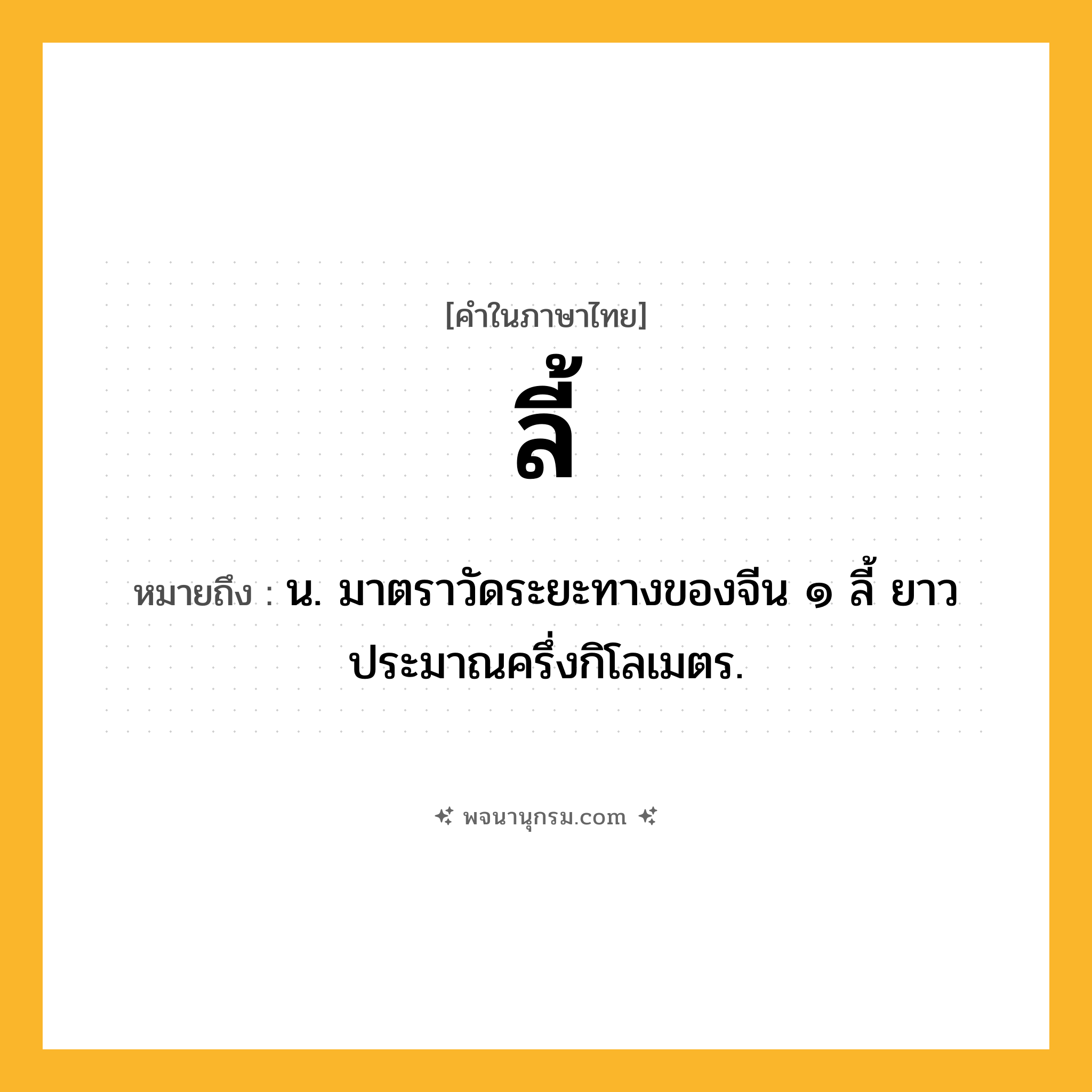 ลี้ ความหมาย หมายถึงอะไร?, คำในภาษาไทย ลี้ หมายถึง น. มาตราวัดระยะทางของจีน ๑ ลี้ ยาวประมาณครึ่งกิโลเมตร.