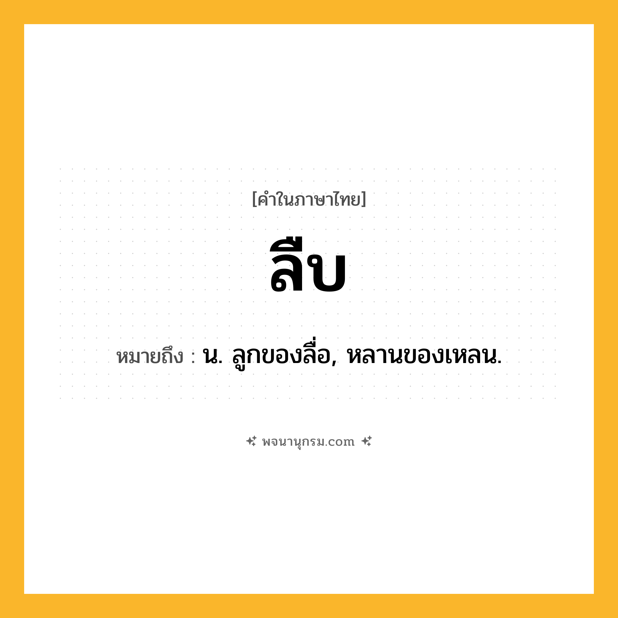 ลืบ ความหมาย หมายถึงอะไร?, คำในภาษาไทย ลืบ หมายถึง น. ลูกของลื่อ, หลานของเหลน.