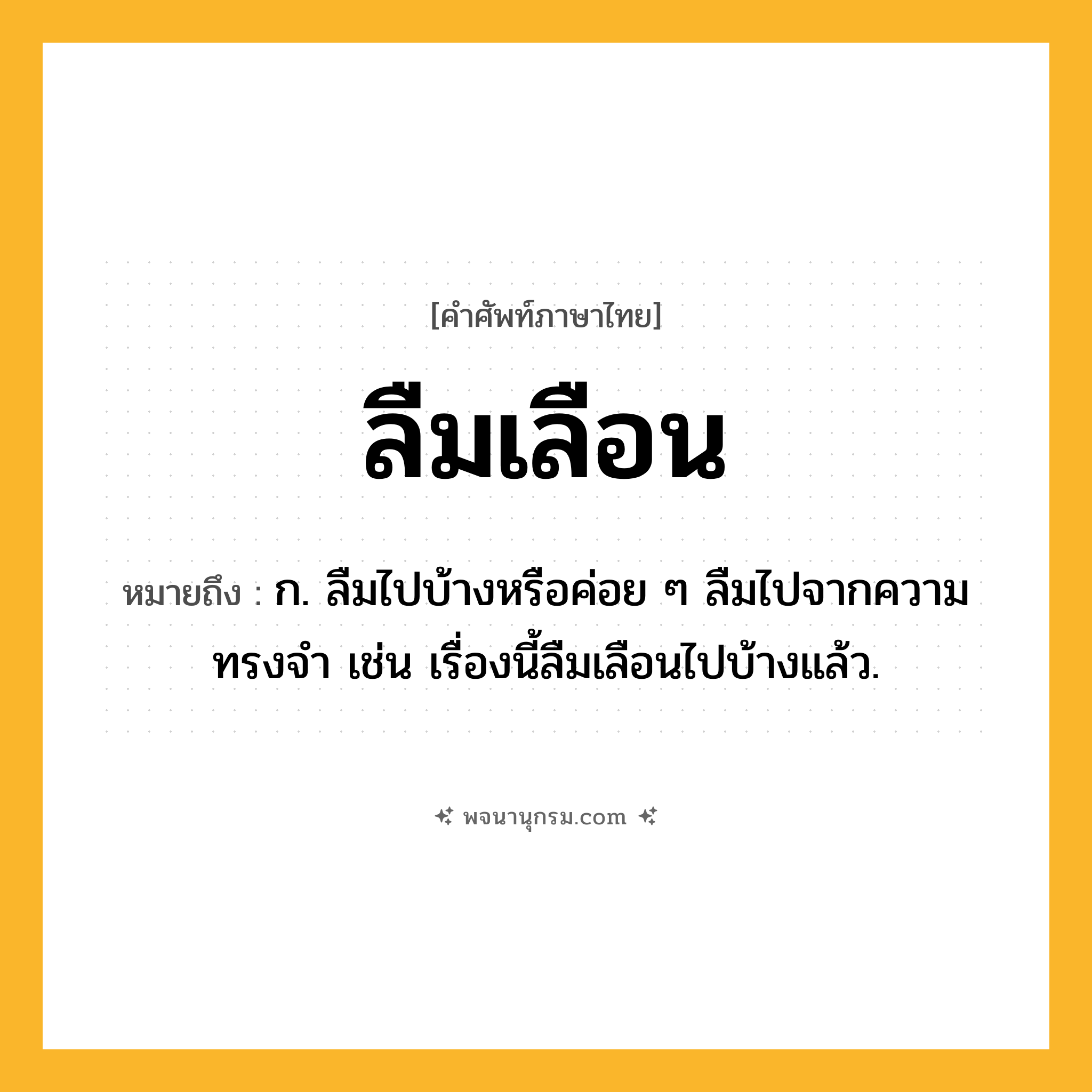 ลืมเลือน ความหมาย หมายถึงอะไร?, คำในภาษาไทย ลืมเลือน หมายถึง ก. ลืมไปบ้างหรือค่อย ๆ ลืมไปจากความทรงจำ เช่น เรื่องนี้ลืมเลือนไปบ้างแล้ว.