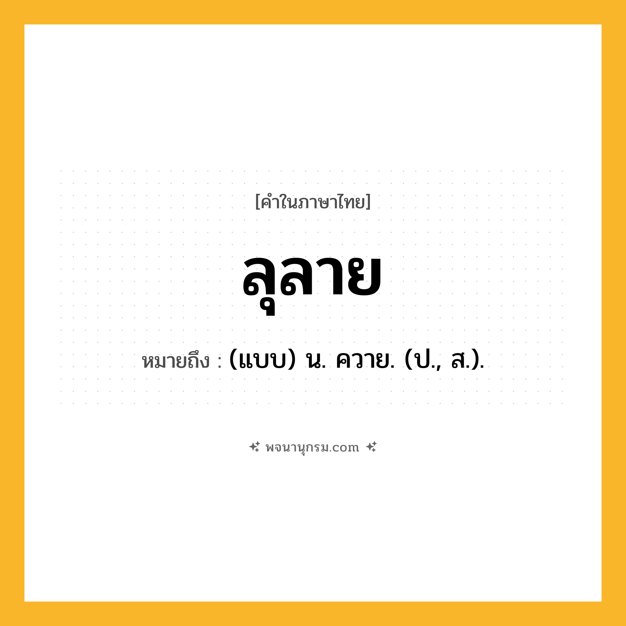 ลุลาย ความหมาย หมายถึงอะไร?, คำในภาษาไทย ลุลาย หมายถึง (แบบ) น. ควาย. (ป., ส.).