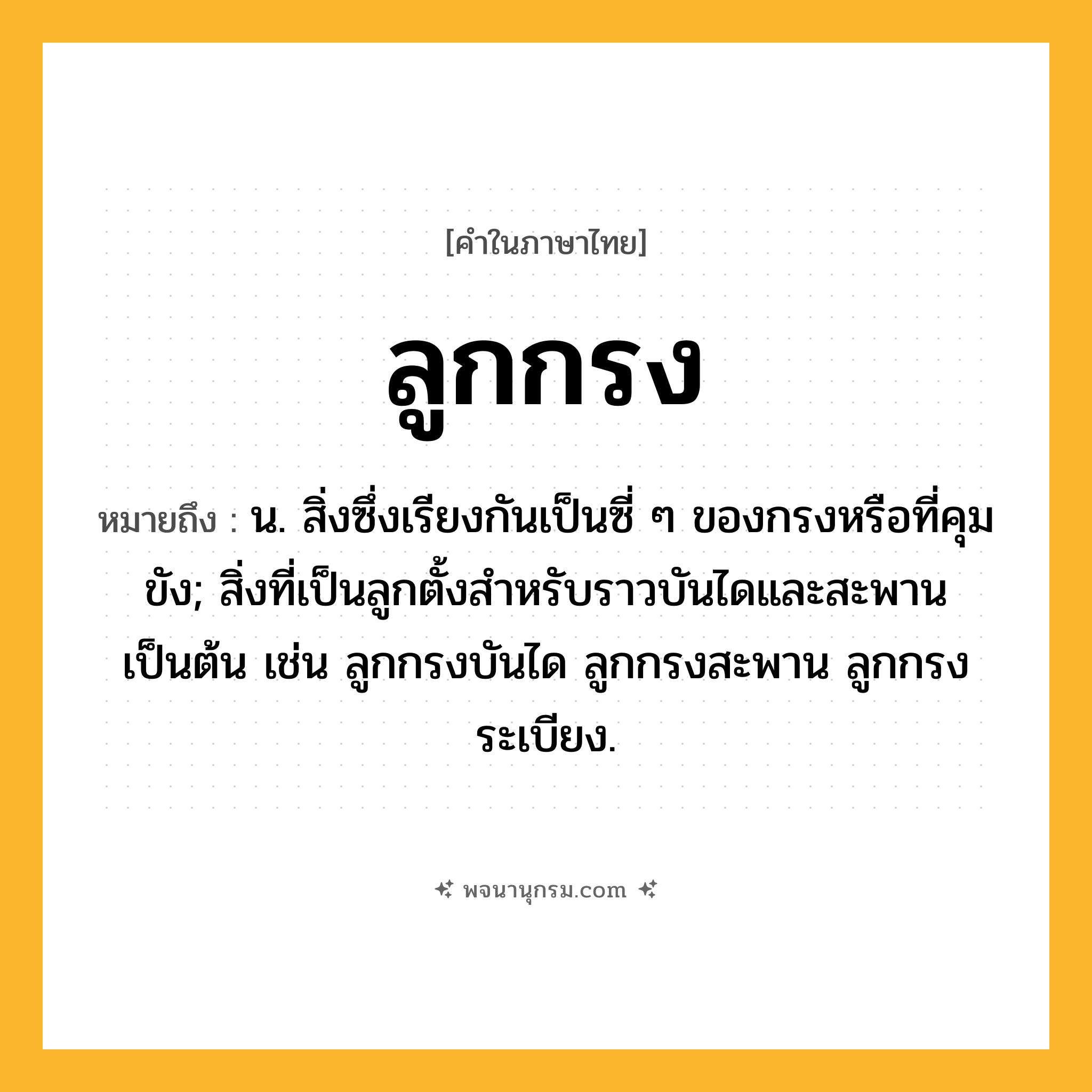 ลูกกรง ความหมาย หมายถึงอะไร?, คำในภาษาไทย ลูกกรง หมายถึง น. สิ่งซึ่งเรียงกันเป็นซี่ ๆ ของกรงหรือที่คุมขัง; สิ่งที่เป็นลูกตั้งสําหรับราวบันไดและสะพานเป็นต้น เช่น ลูกกรงบันได ลูกกรงสะพาน ลูกกรงระเบียง.